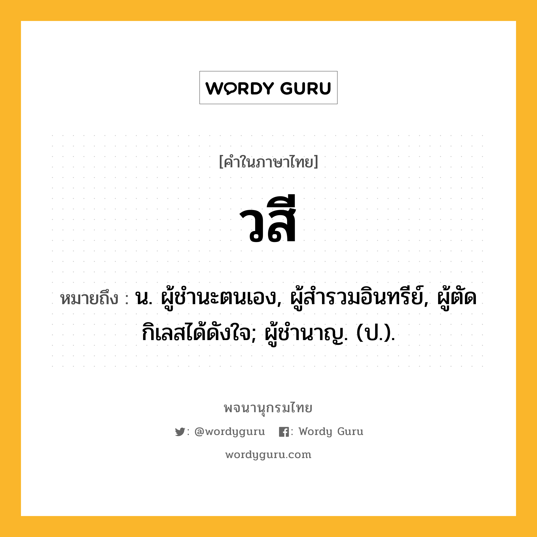 วสี หมายถึงอะไร?, คำในภาษาไทย วสี หมายถึง น. ผู้ชํานะตนเอง, ผู้สํารวมอินทรีย์, ผู้ตัดกิเลสได้ดังใจ; ผู้ชํานาญ. (ป.).