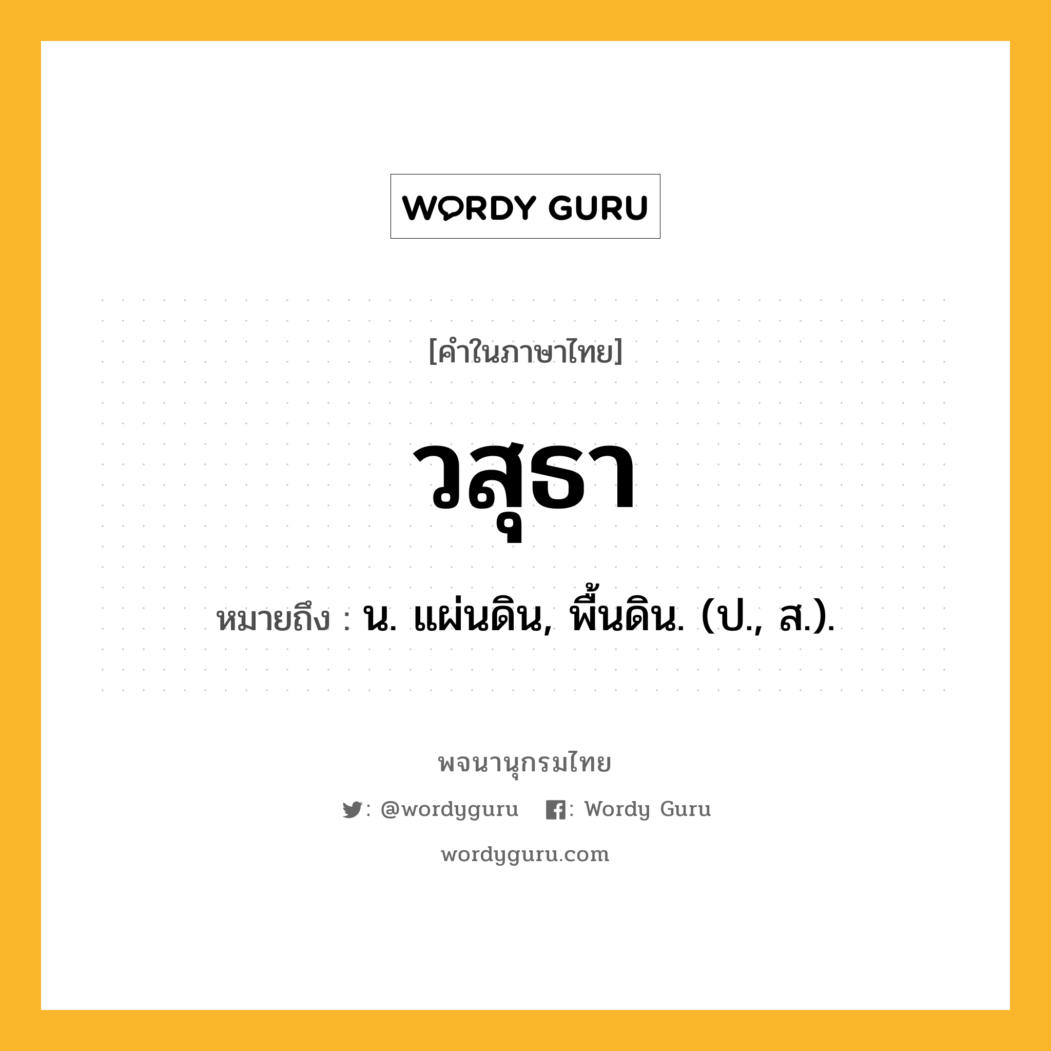 วสุธา ความหมาย หมายถึงอะไร?, คำในภาษาไทย วสุธา หมายถึง น. แผ่นดิน, พื้นดิน. (ป., ส.).