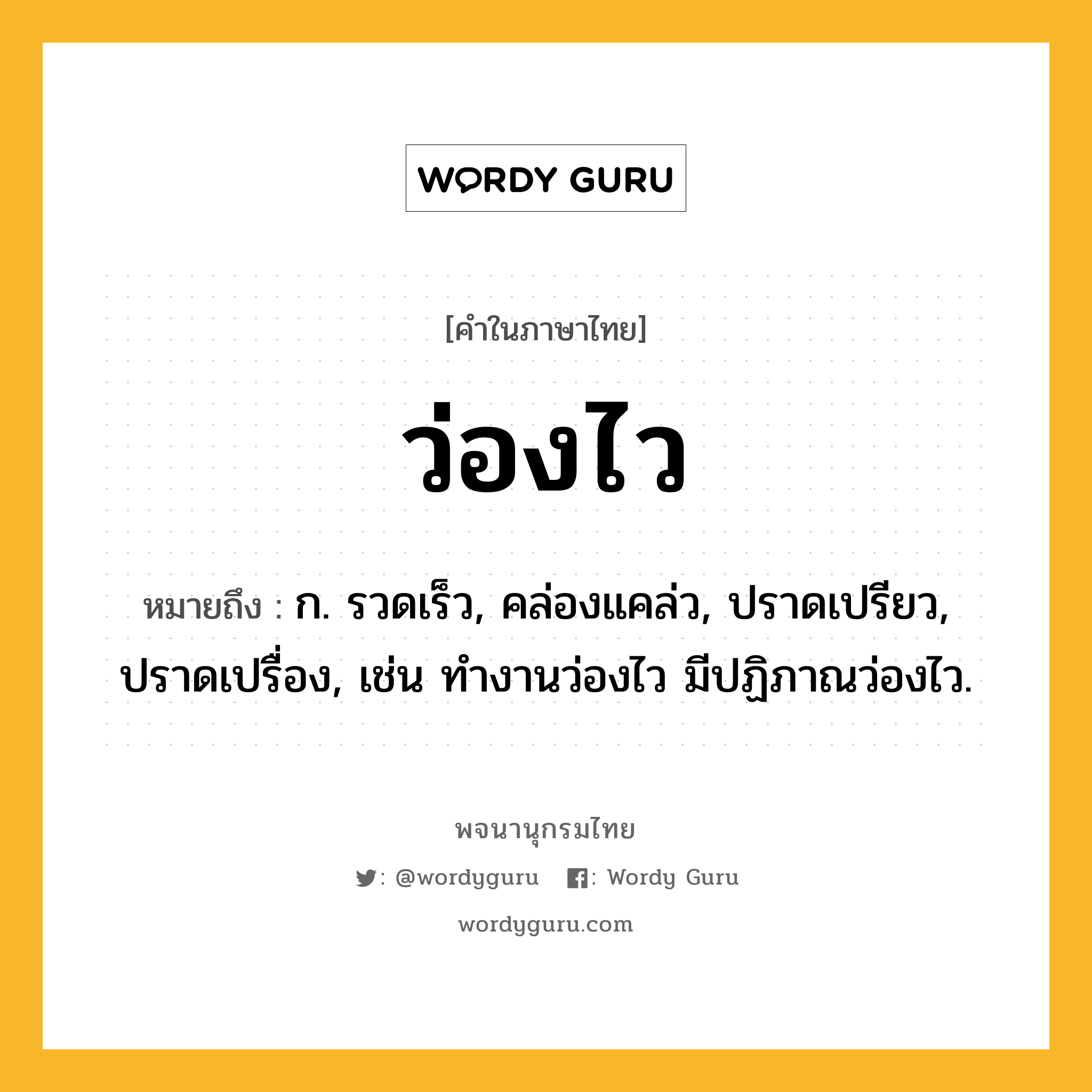 ว่องไว ความหมาย หมายถึงอะไร?, คำในภาษาไทย ว่องไว หมายถึง ก. รวดเร็ว, คล่องแคล่ว, ปราดเปรียว, ปราดเปรื่อง, เช่น ทำงานว่องไว มีปฏิภาณว่องไว.