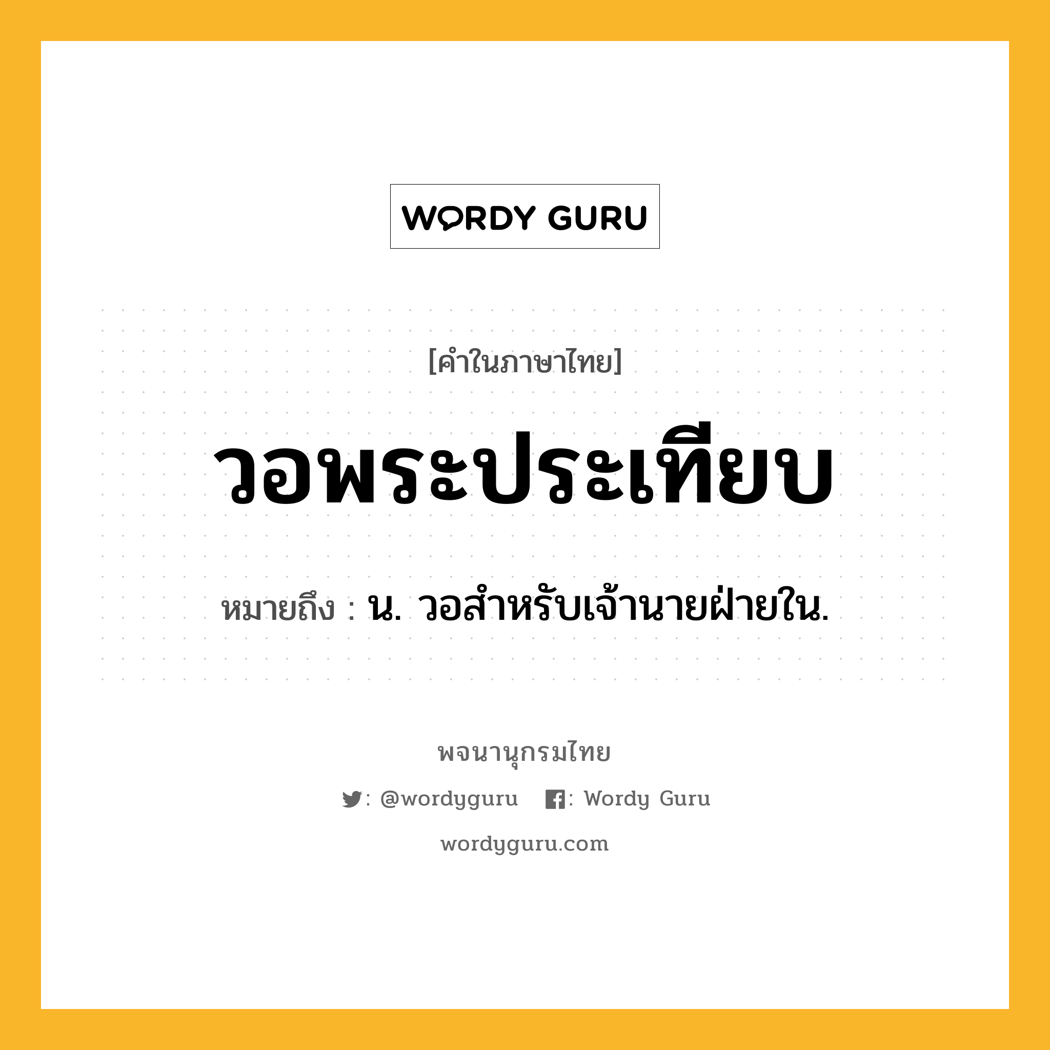 วอพระประเทียบ หมายถึงอะไร?, คำในภาษาไทย วอพระประเทียบ หมายถึง น. วอสำหรับเจ้านายฝ่ายใน.