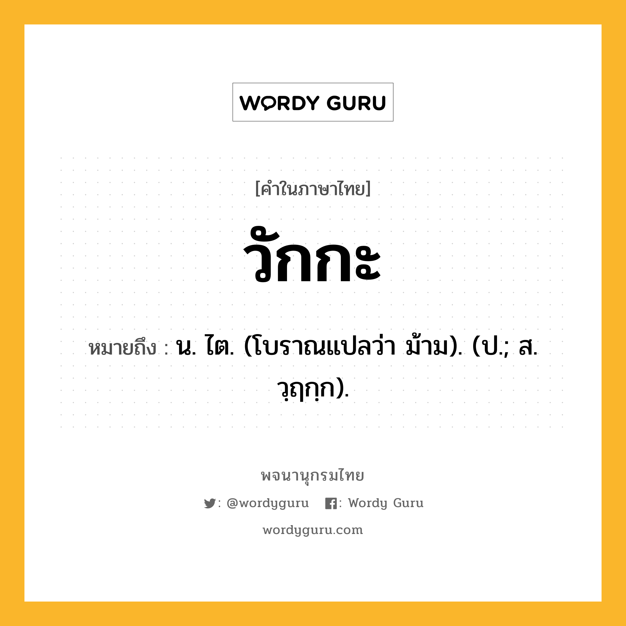 วักกะ หมายถึงอะไร?, คำในภาษาไทย วักกะ หมายถึง น. ไต. (โบราณแปลว่า ม้าม). (ป.; ส. วฺฤกฺก).