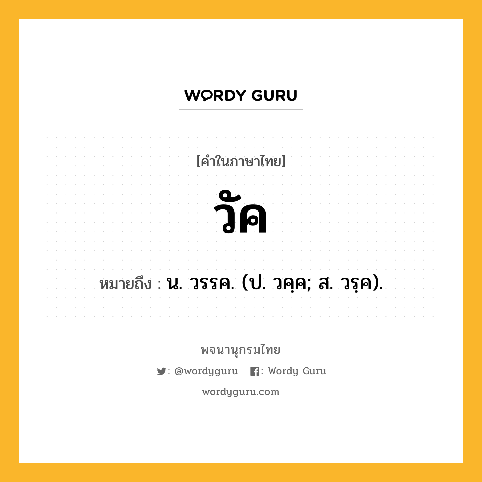 วัค หมายถึงอะไร?, คำในภาษาไทย วัค หมายถึง น. วรรค. (ป. วคฺค; ส. วรฺค).