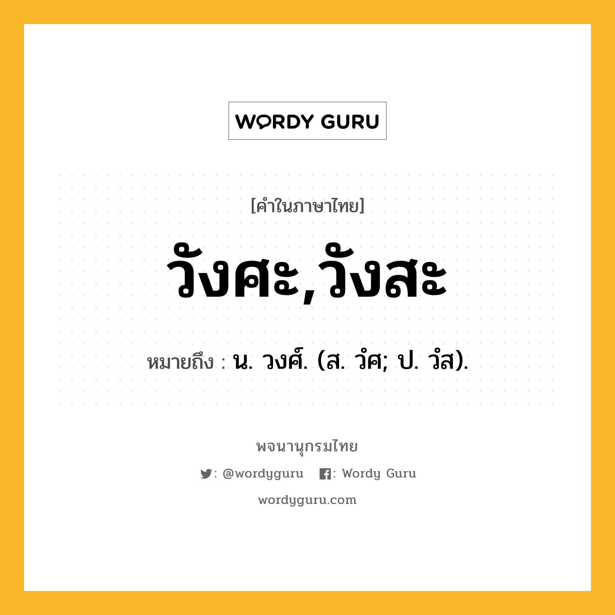 วังศะ,วังสะ ความหมาย หมายถึงอะไร?, คำในภาษาไทย วังศะ,วังสะ หมายถึง น. วงศ์. (ส. วํศ; ป. วํส).