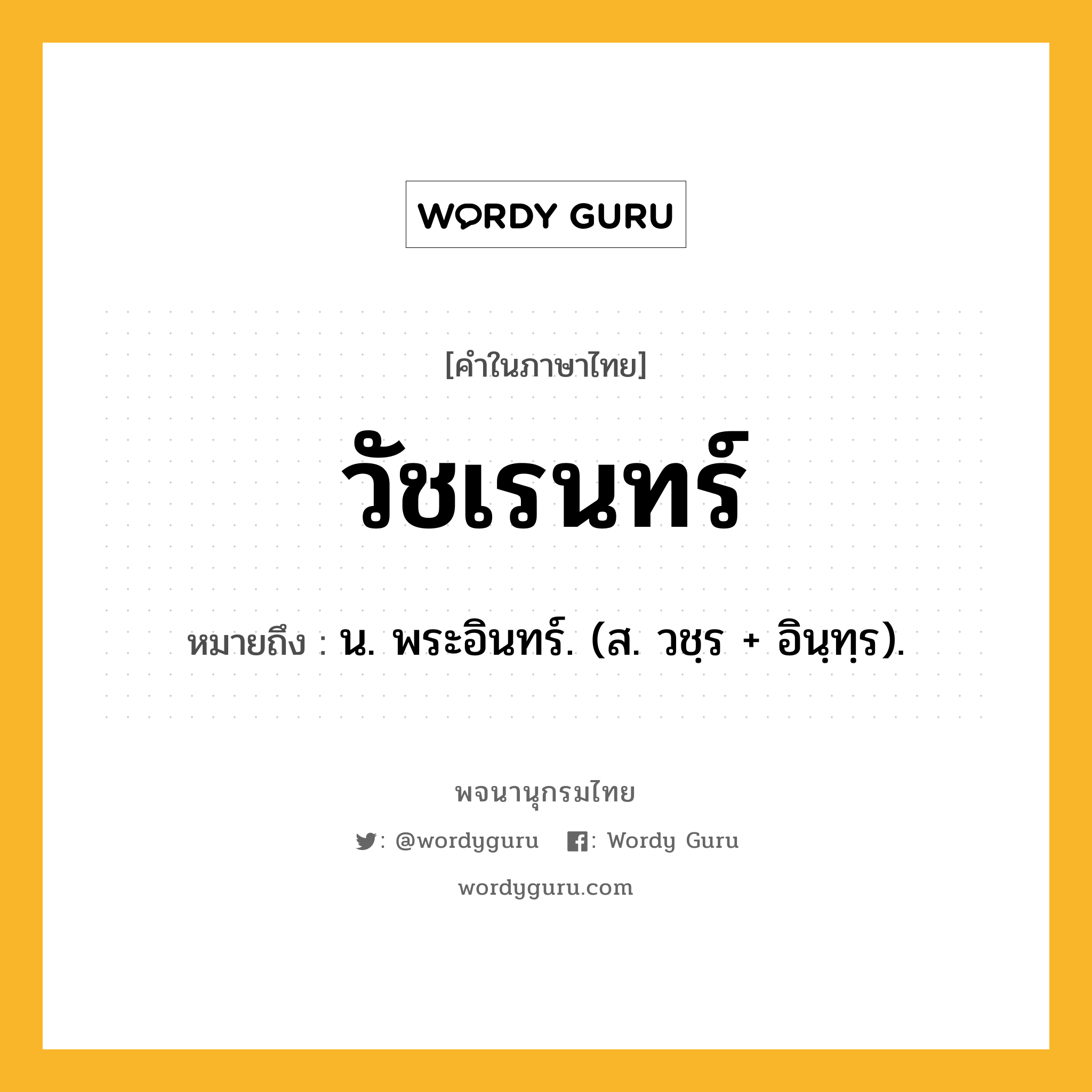 วัชเรนทร์ หมายถึงอะไร?, คำในภาษาไทย วัชเรนทร์ หมายถึง น. พระอินทร์. (ส. วชฺร + อินฺทฺร).