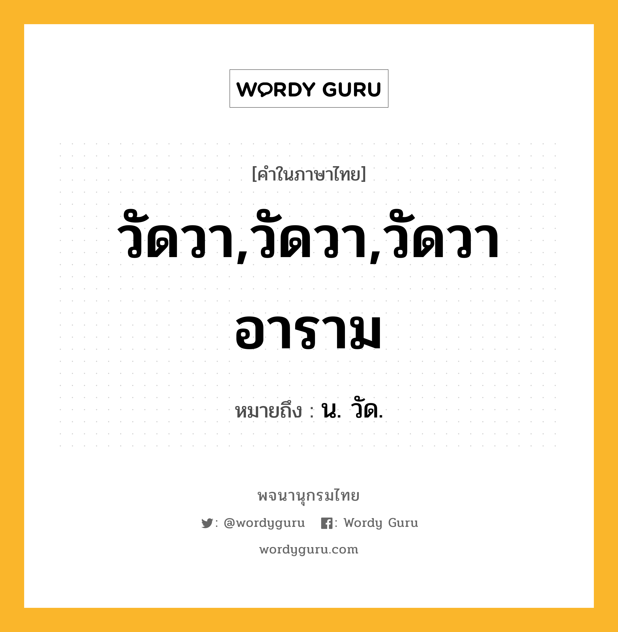 วัดวา,วัดวา,วัดวาอาราม ความหมาย หมายถึงอะไร?, คำในภาษาไทย วัดวา,วัดวา,วัดวาอาราม หมายถึง น. วัด.