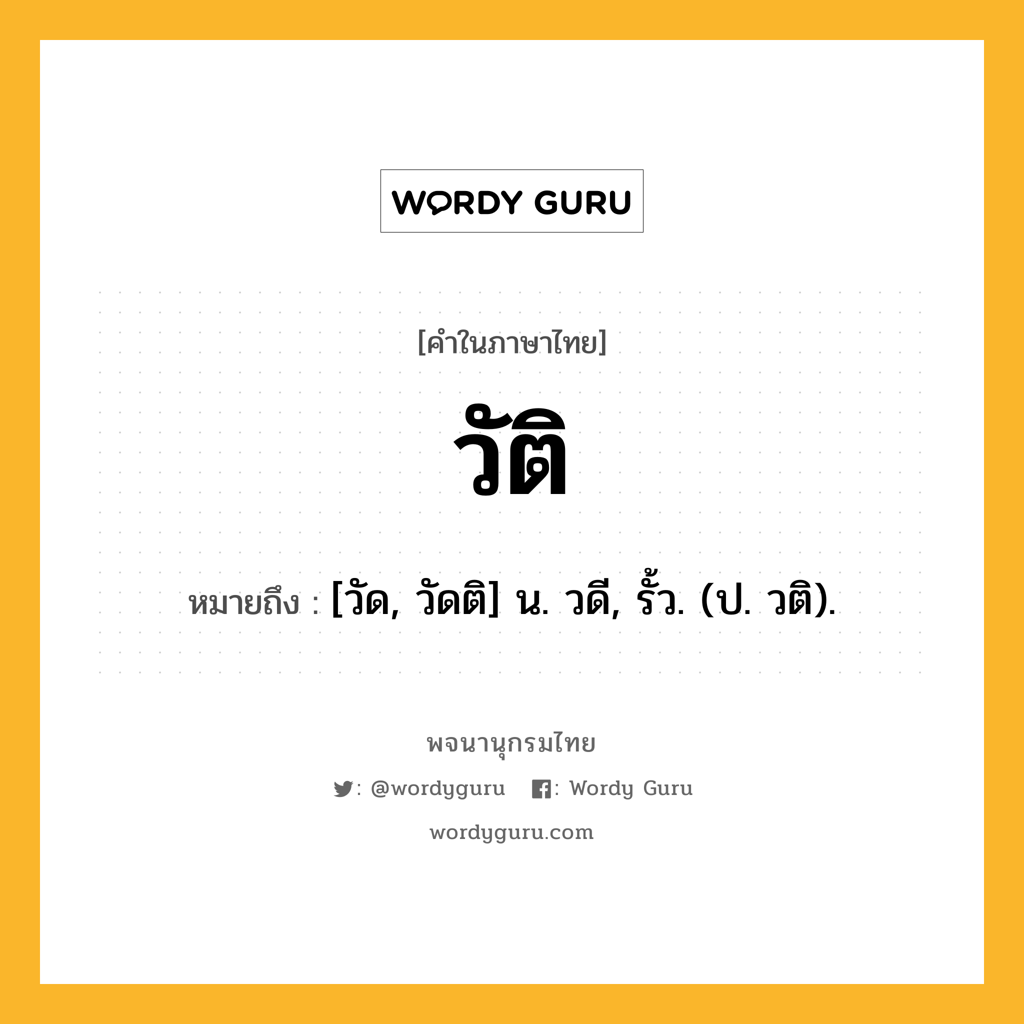 วัติ หมายถึงอะไร?, คำในภาษาไทย วัติ หมายถึง [วัด, วัดติ] น. วดี, รั้ว. (ป. วติ).