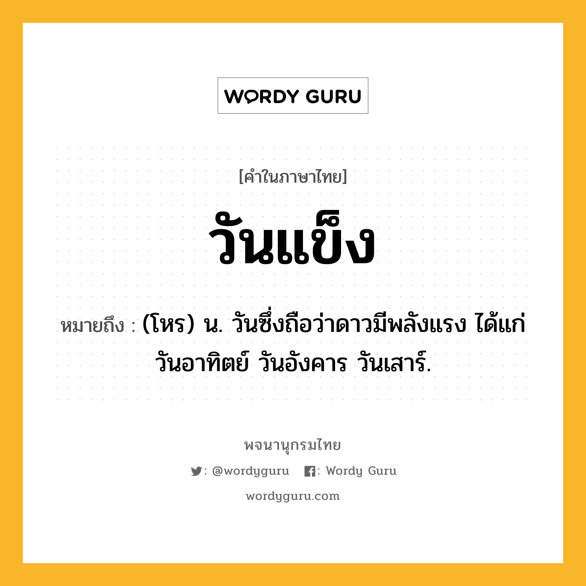 วันแข็ง หมายถึงอะไร?, คำในภาษาไทย วันแข็ง หมายถึง (โหร) น. วันซึ่งถือว่าดาวมีพลังแรง ได้แก่ วันอาทิตย์ วันอังคาร วันเสาร์.