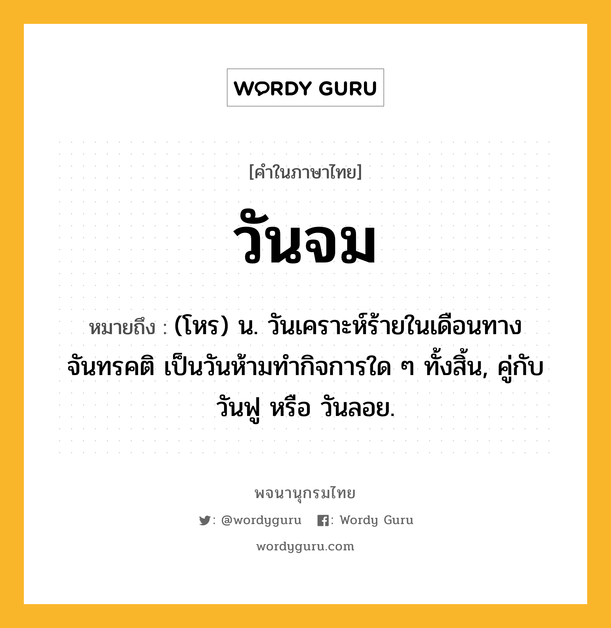 วันจม หมายถึงอะไร?, คำในภาษาไทย วันจม หมายถึง (โหร) น. วันเคราะห์ร้ายในเดือนทางจันทรคติ เป็นวันห้ามทํากิจการใด ๆ ทั้งสิ้น, คู่กับ วันฟู หรือ วันลอย.