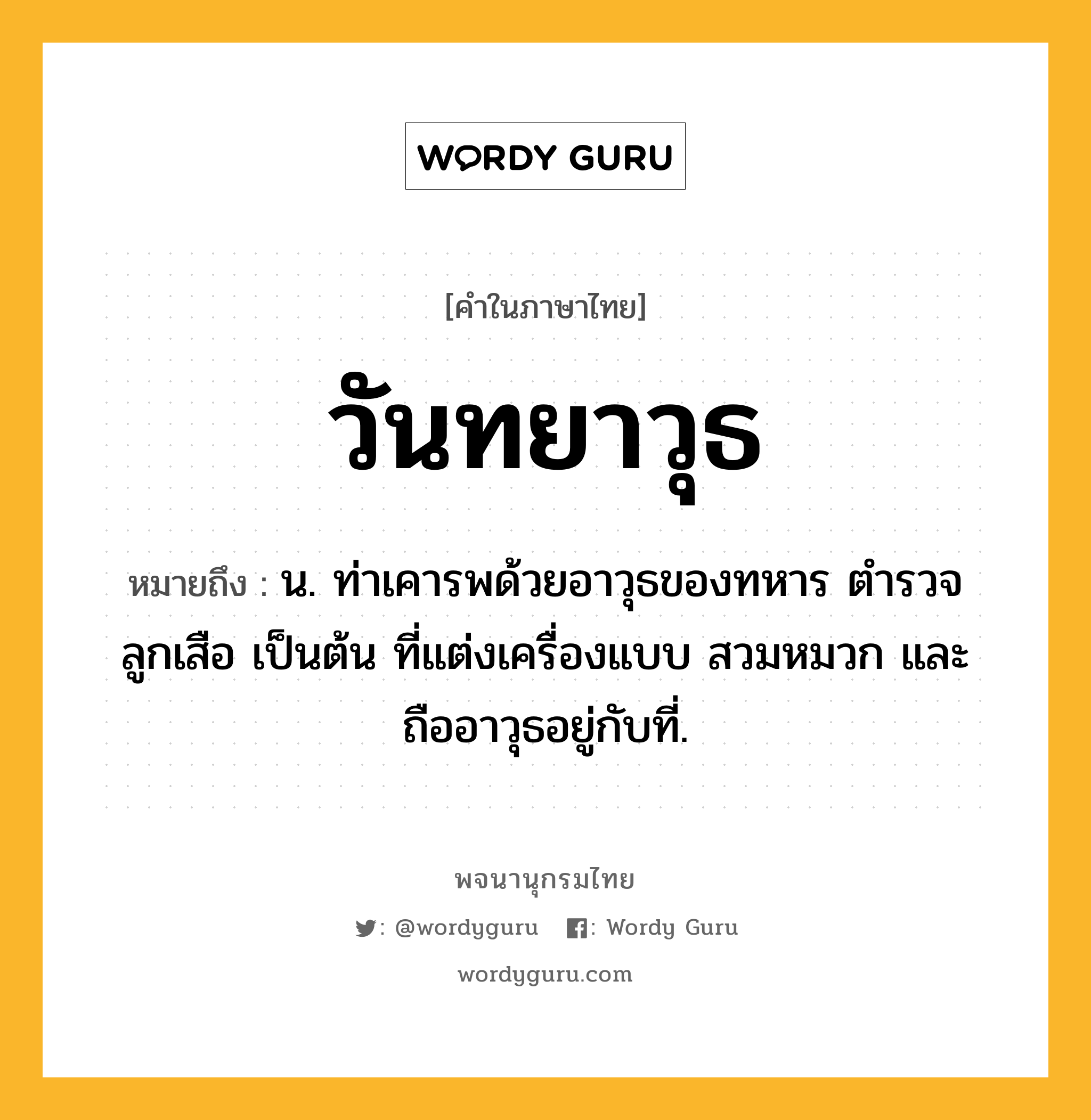 วันทยาวุธ ความหมาย หมายถึงอะไร?, คำในภาษาไทย วันทยาวุธ หมายถึง น. ท่าเคารพด้วยอาวุธของทหาร ตํารวจ ลูกเสือ เป็นต้น ที่แต่งเครื่องแบบ สวมหมวก และถืออาวุธอยู่กับที่.