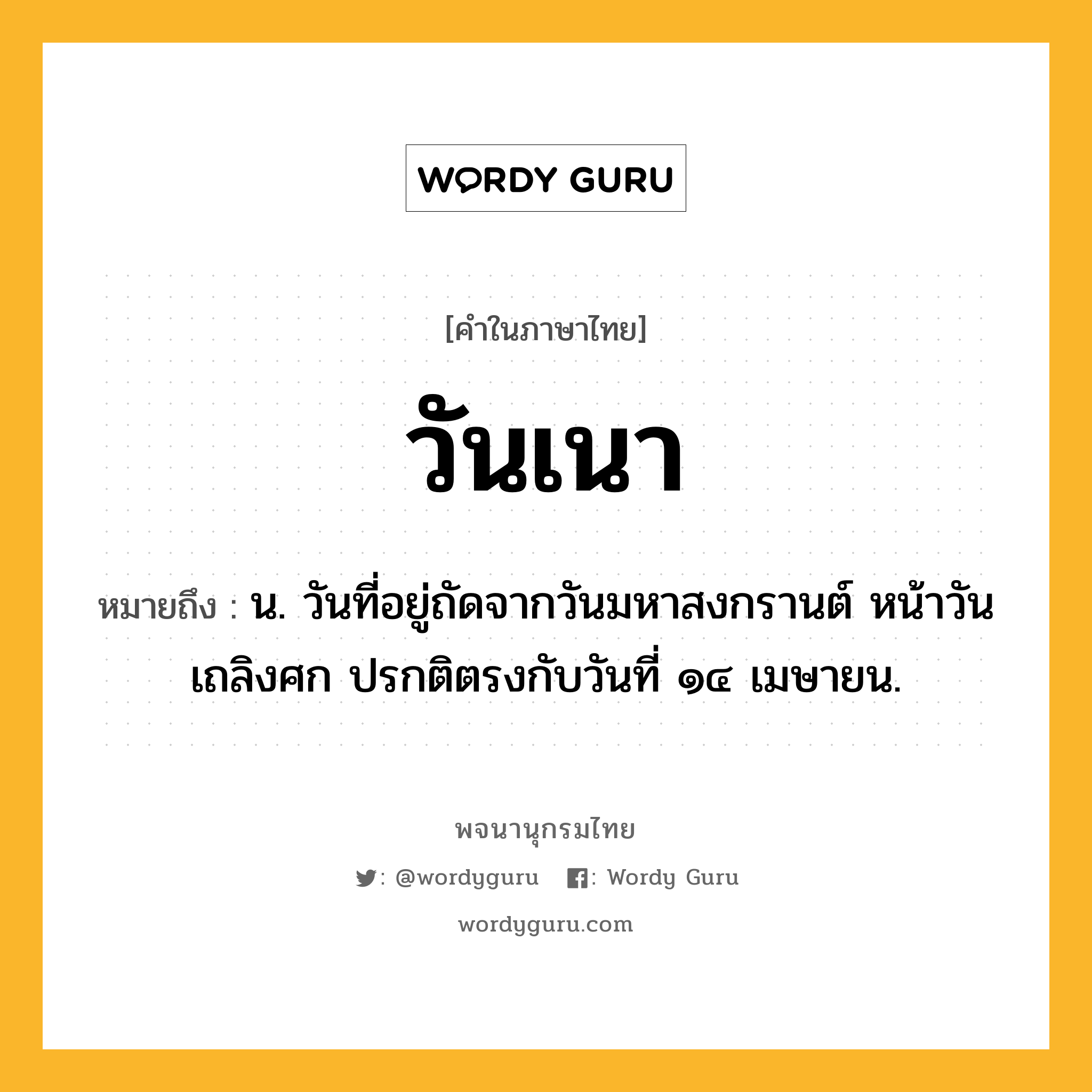 วันเนา หมายถึงอะไร?, คำในภาษาไทย วันเนา หมายถึง น. วันที่อยู่ถัดจากวันมหาสงกรานต์ หน้าวันเถลิงศก ปรกติตรงกับวันที่ ๑๔ เมษายน.