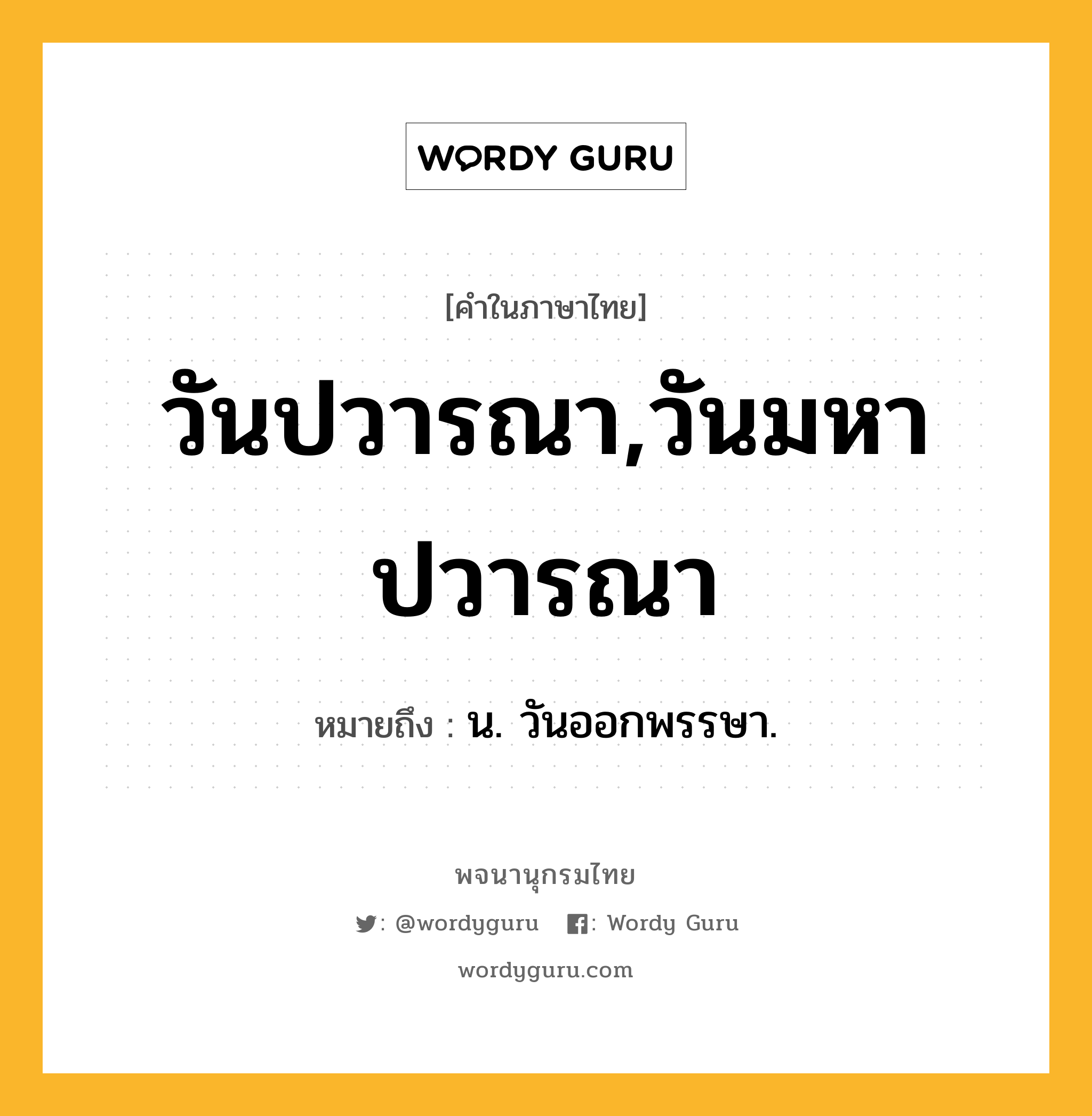 วันปวารณา,วันมหาปวารณา หมายถึงอะไร?, คำในภาษาไทย วันปวารณา,วันมหาปวารณา หมายถึง น. วันออกพรรษา.