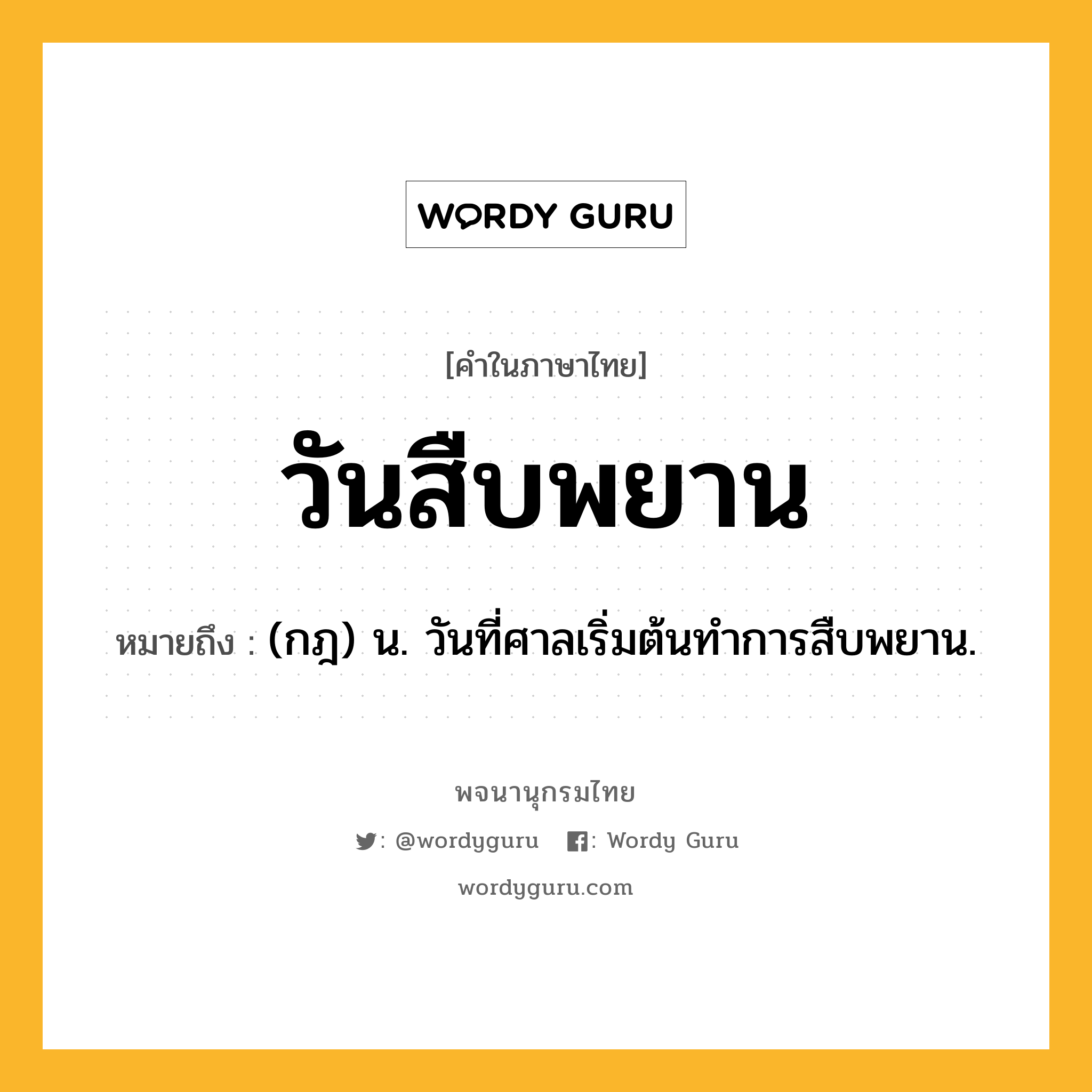 วันสืบพยาน หมายถึงอะไร?, คำในภาษาไทย วันสืบพยาน หมายถึง (กฎ) น. วันที่ศาลเริ่มต้นทำการสืบพยาน.