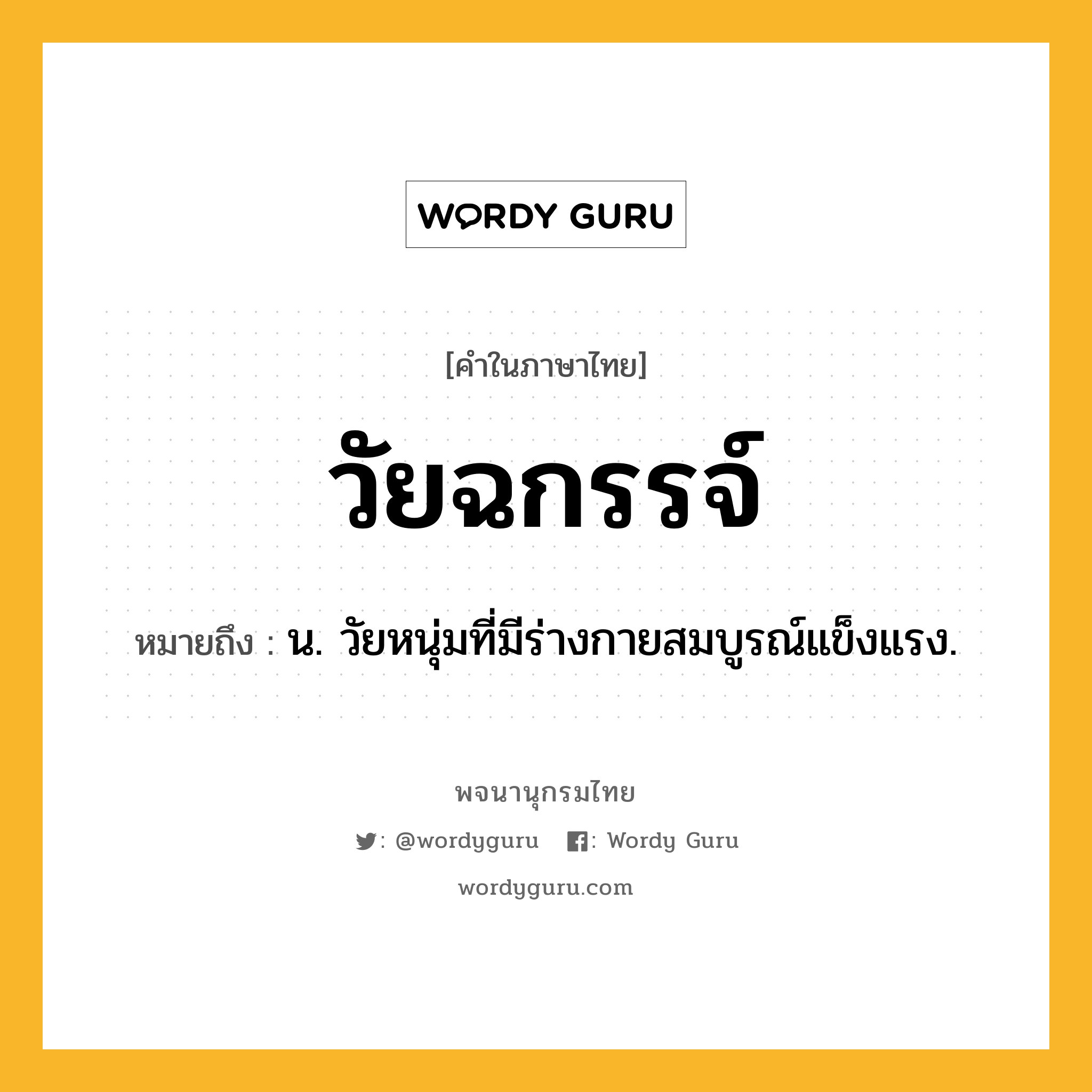 วัยฉกรรจ์ หมายถึงอะไร?, คำในภาษาไทย วัยฉกรรจ์ หมายถึง น. วัยหนุ่มที่มีร่างกายสมบูรณ์แข็งแรง.