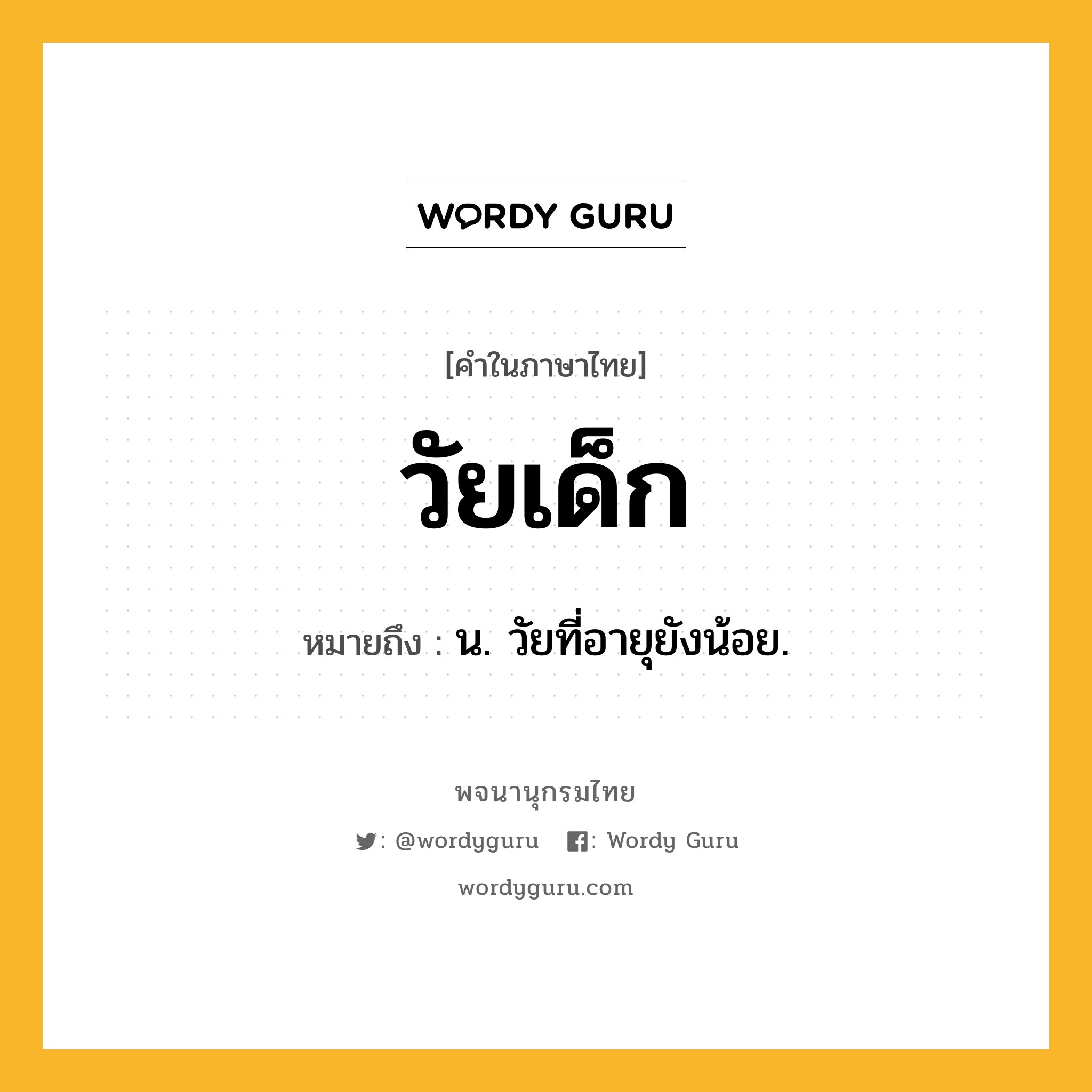 วัยเด็ก หมายถึงอะไร?, คำในภาษาไทย วัยเด็ก หมายถึง น. วัยที่อายุยังน้อย.