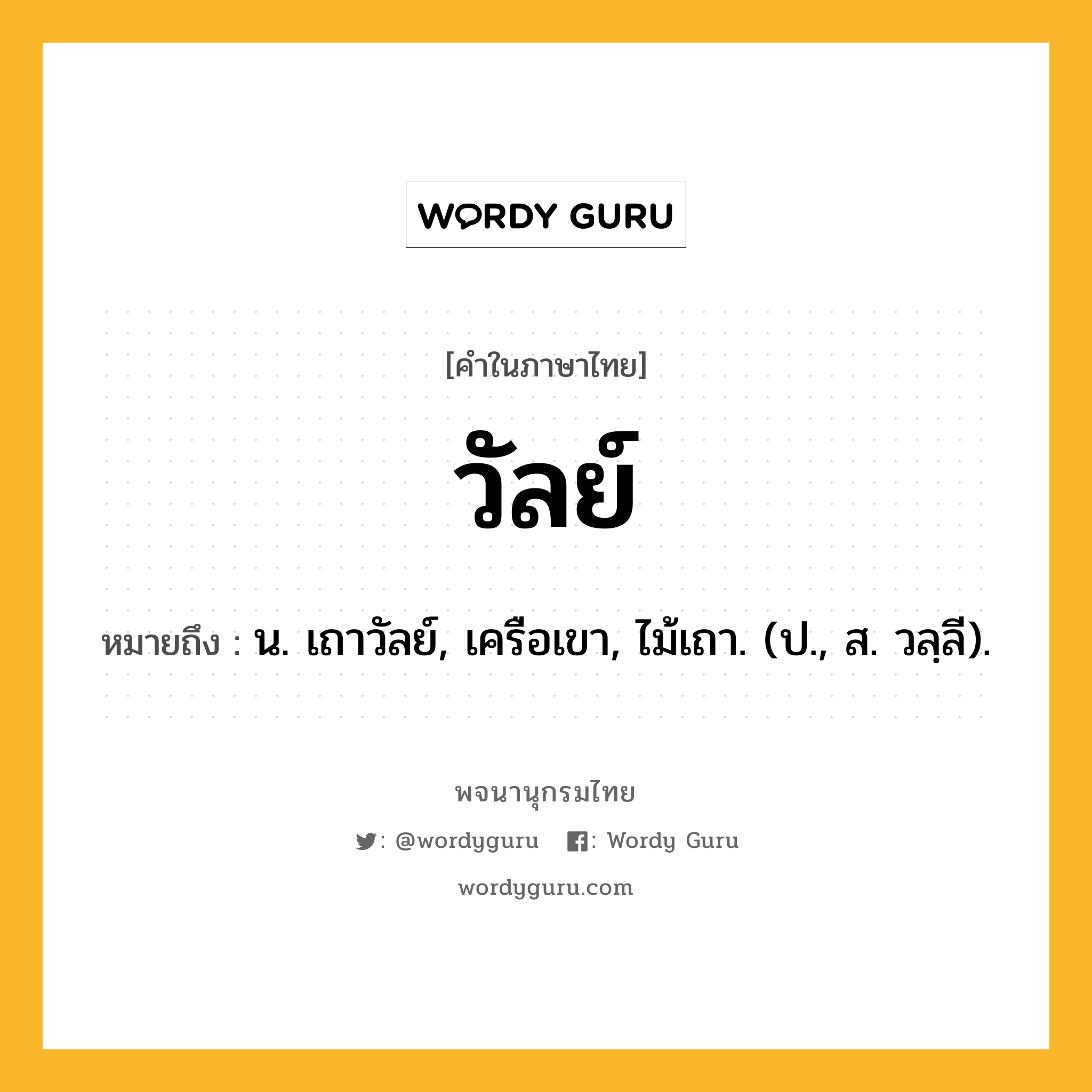 วัลย์ หมายถึงอะไร?, คำในภาษาไทย วัลย์ หมายถึง น. เถาวัลย์, เครือเขา, ไม้เถา. (ป., ส. วลฺลี).