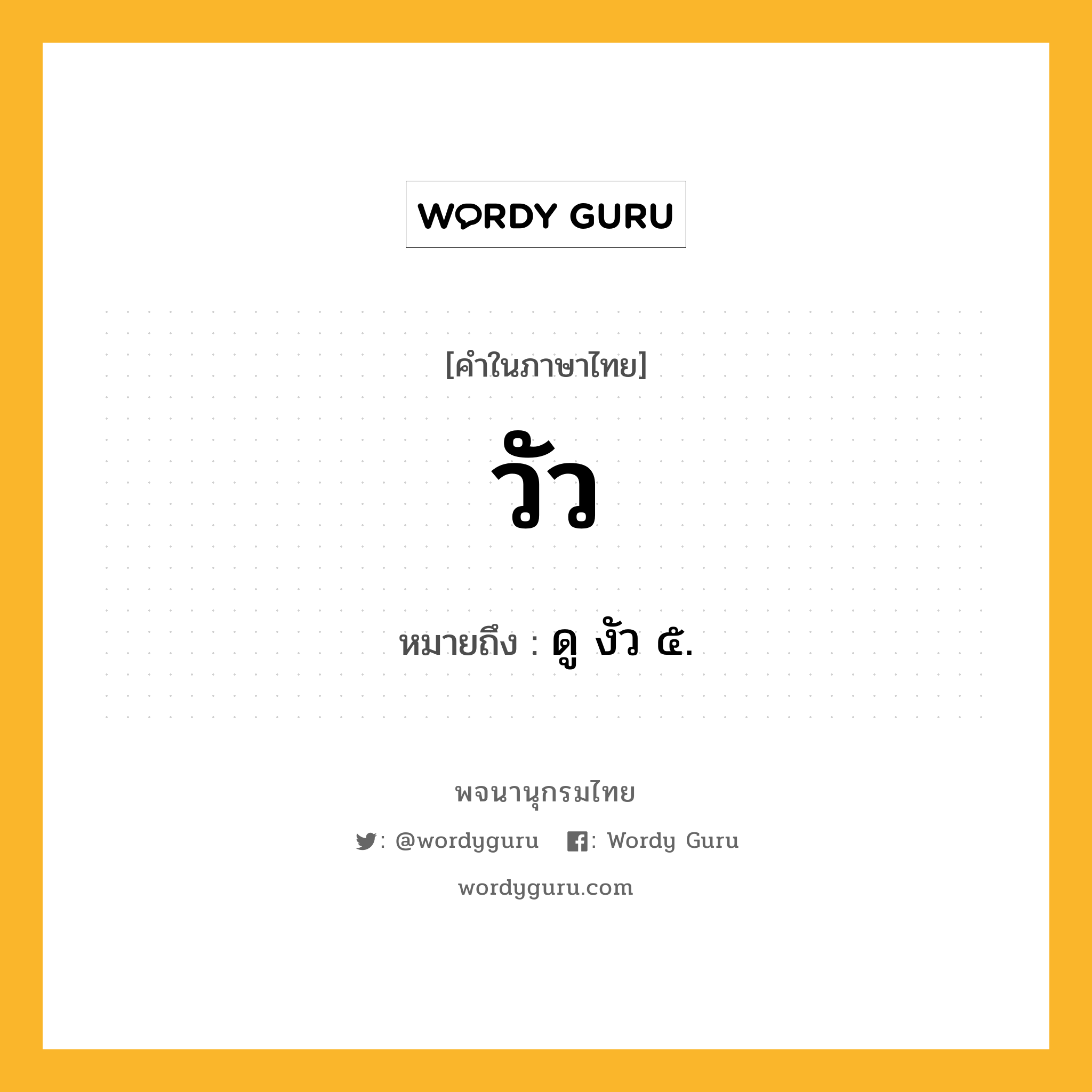 วัว หมายถึงอะไร?, คำในภาษาไทย วัว หมายถึง ดู งัว ๕.