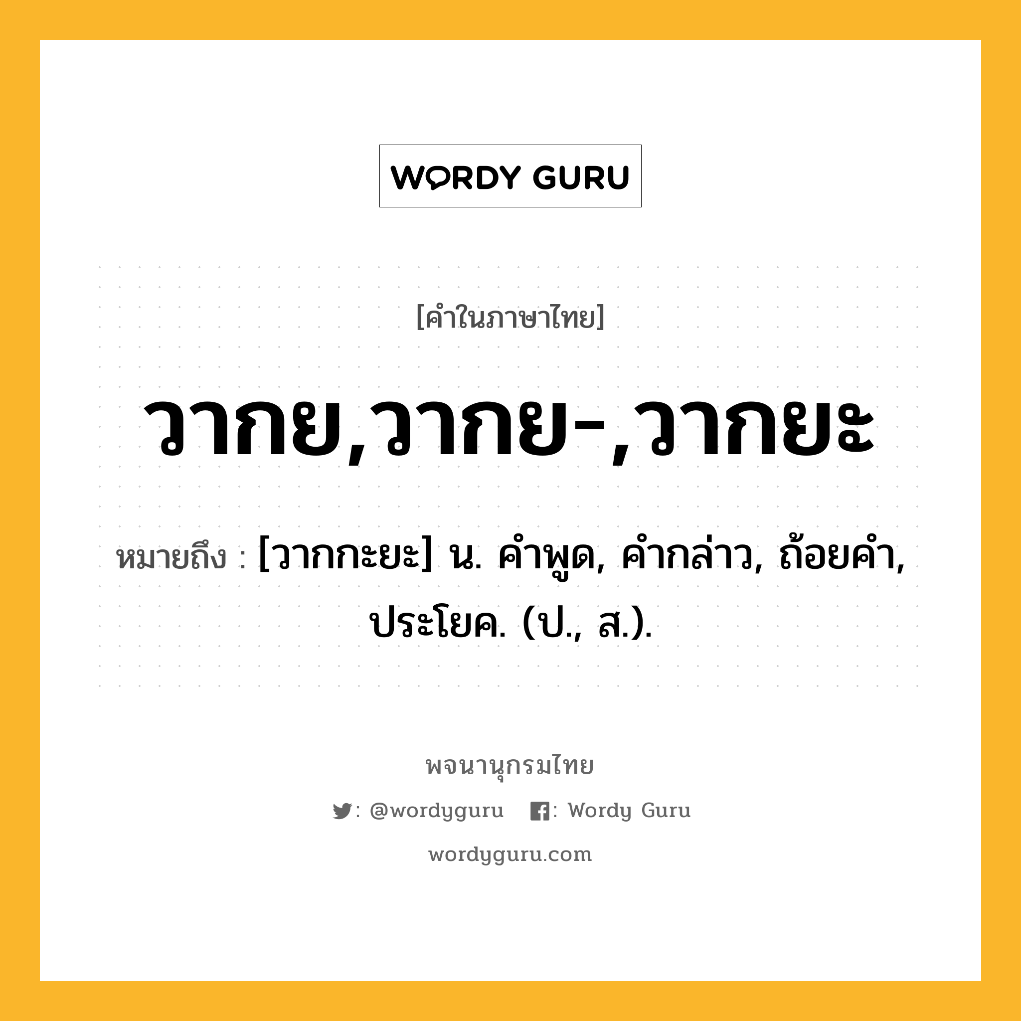 วากย,วากย-,วากยะ หมายถึงอะไร?, คำในภาษาไทย วากย,วากย-,วากยะ หมายถึง [วากกะยะ] น. คําพูด, คํากล่าว, ถ้อยคํา, ประโยค. (ป., ส.).