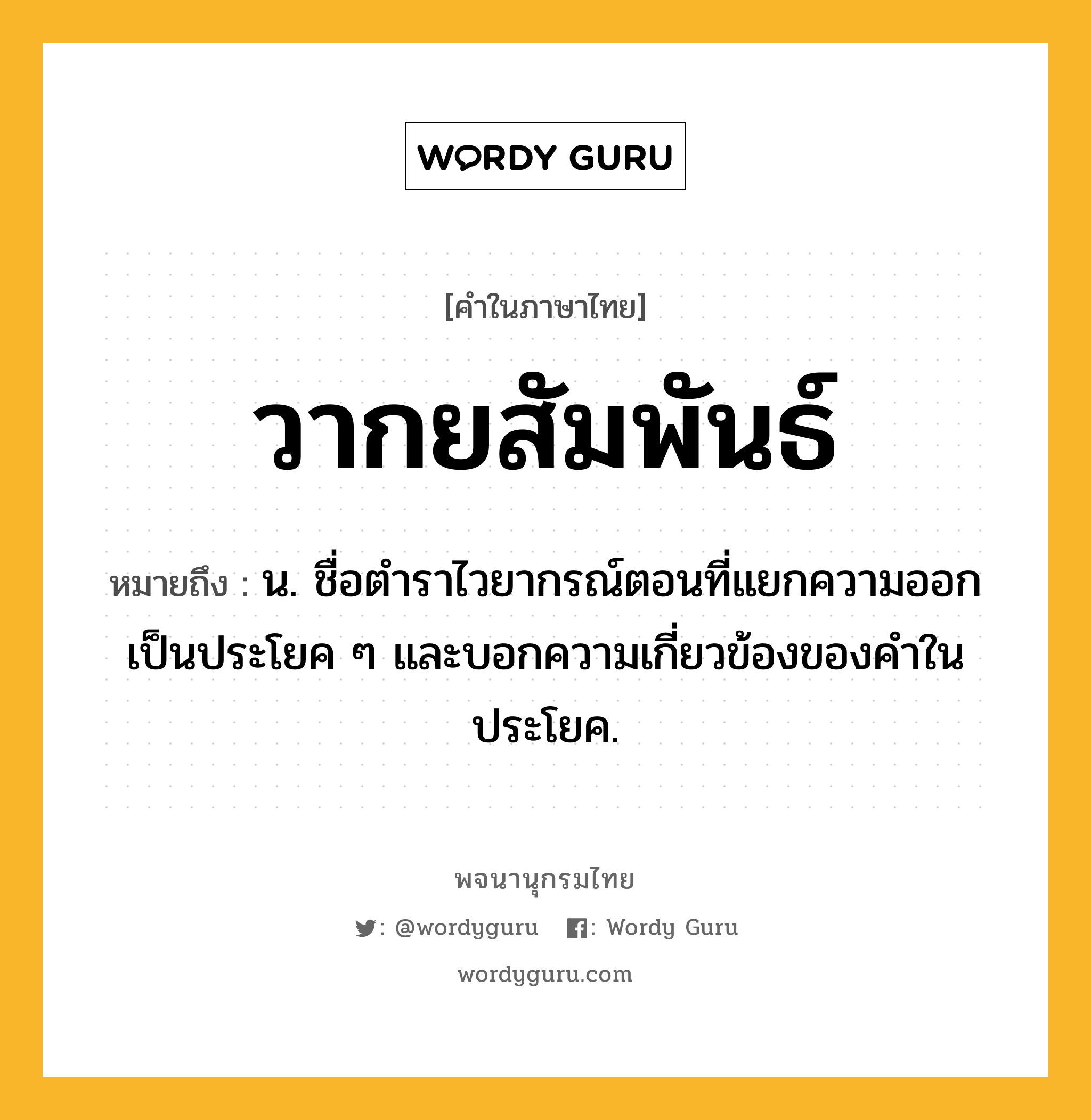 วากยสัมพันธ์ หมายถึงอะไร?, คำในภาษาไทย วากยสัมพันธ์ หมายถึง น. ชื่อตําราไวยากรณ์ตอนที่แยกความออกเป็นประโยค ๆ และบอกความเกี่ยวข้องของคําในประโยค.