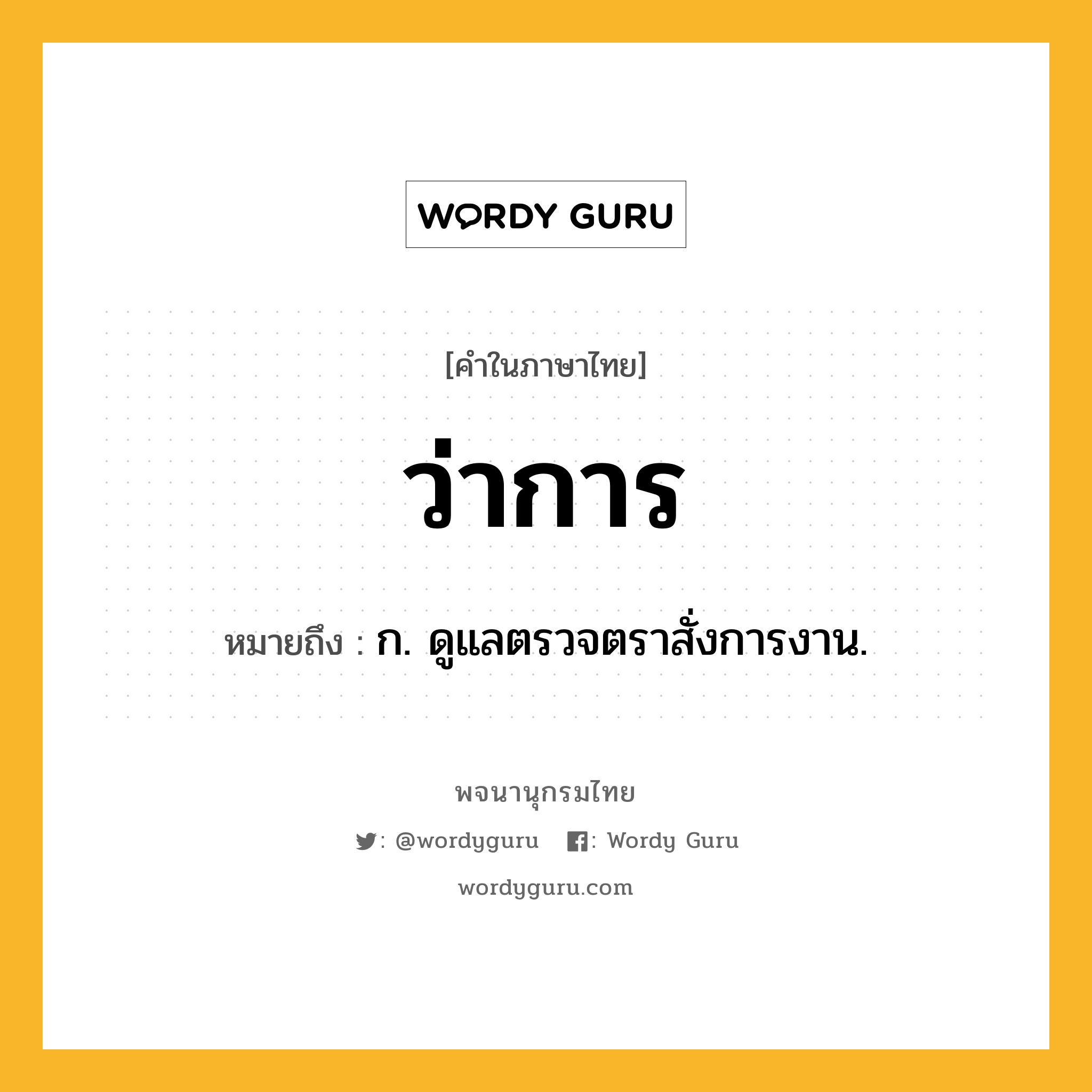 ว่าการ ความหมาย หมายถึงอะไร?, คำในภาษาไทย ว่าการ หมายถึง ก. ดูแลตรวจตราสั่งการงาน.