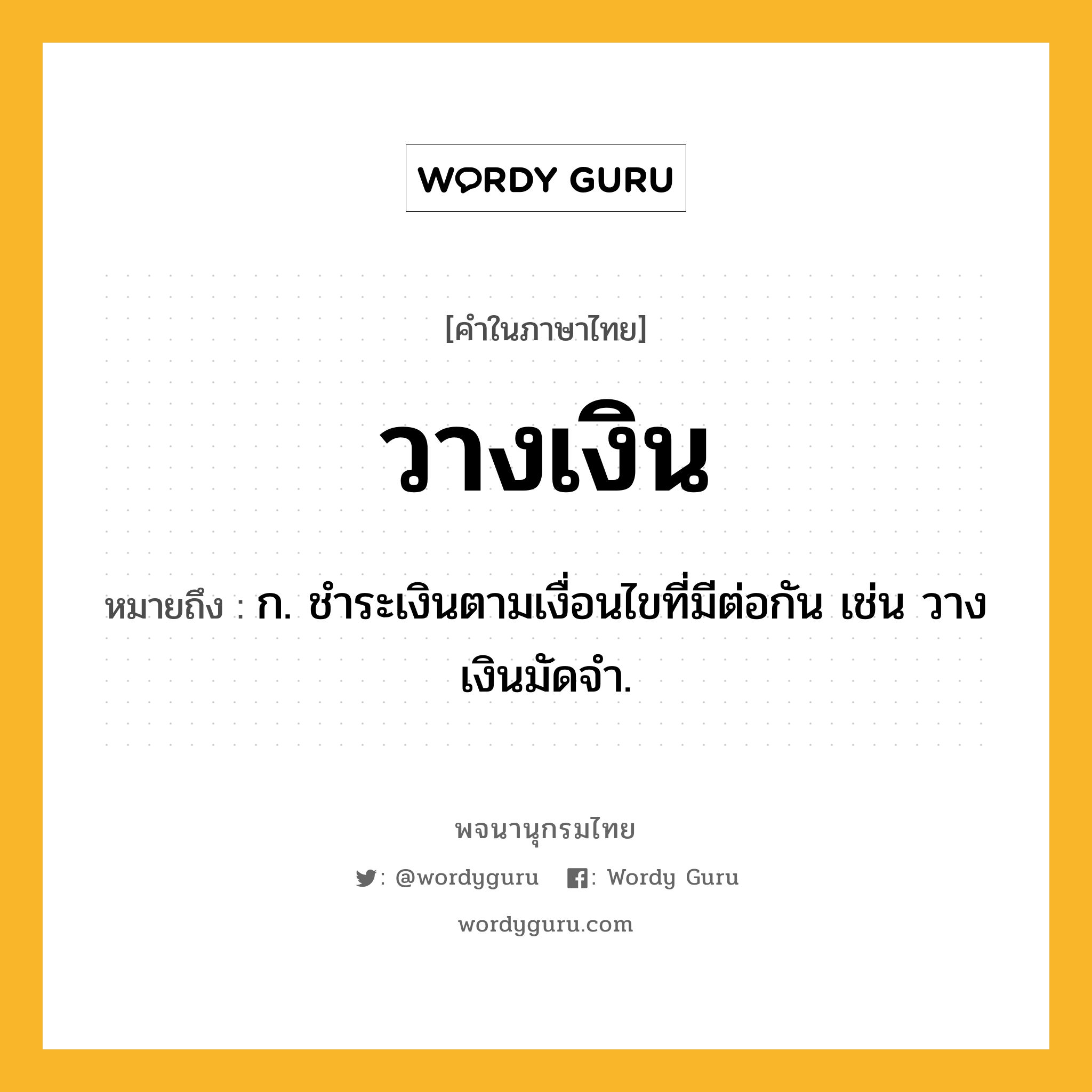 วางเงิน หมายถึงอะไร?, คำในภาษาไทย วางเงิน หมายถึง ก. ชําระเงินตามเงื่อนไขที่มีต่อกัน เช่น วางเงินมัดจำ.