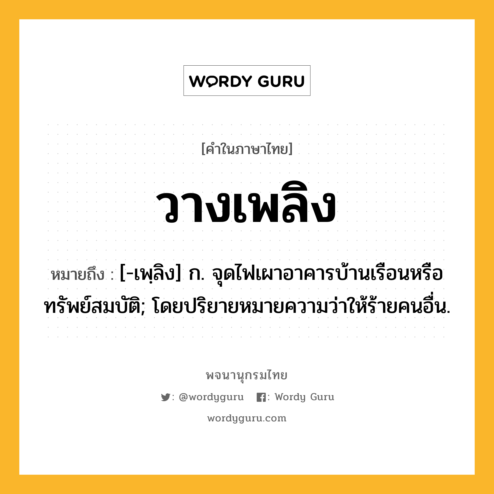 วางเพลิง ความหมาย หมายถึงอะไร?, คำในภาษาไทย วางเพลิง หมายถึง [-เพฺลิง] ก. จุดไฟเผาอาคารบ้านเรือนหรือทรัพย์สมบัติ; โดยปริยายหมายความว่าให้ร้ายคนอื่น.