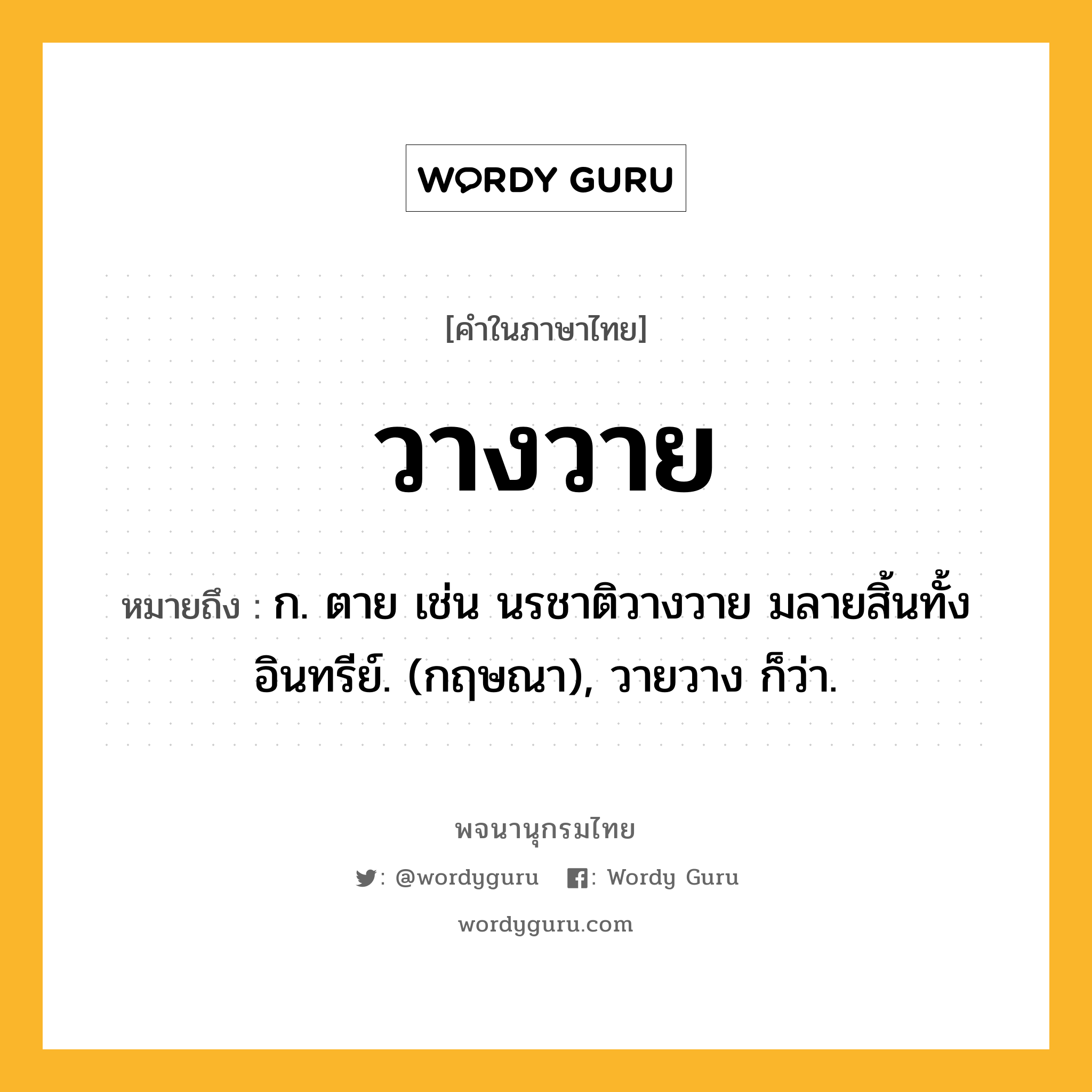 วางวาย หมายถึงอะไร?, คำในภาษาไทย วางวาย หมายถึง ก. ตาย เช่น นรชาติวางวาย มลายสิ้นทั้งอินทรีย์. (กฤษณา), วายวาง ก็ว่า.