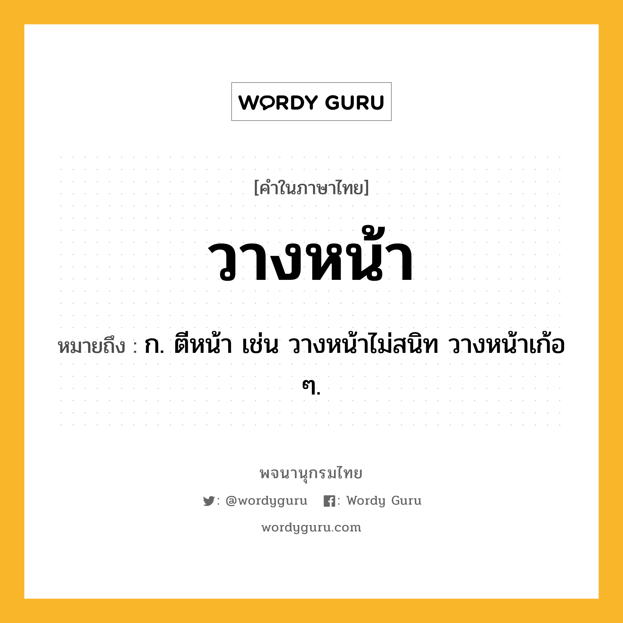 วางหน้า หมายถึงอะไร?, คำในภาษาไทย วางหน้า หมายถึง ก. ตีหน้า เช่น วางหน้าไม่สนิท วางหน้าเก้อ ๆ.