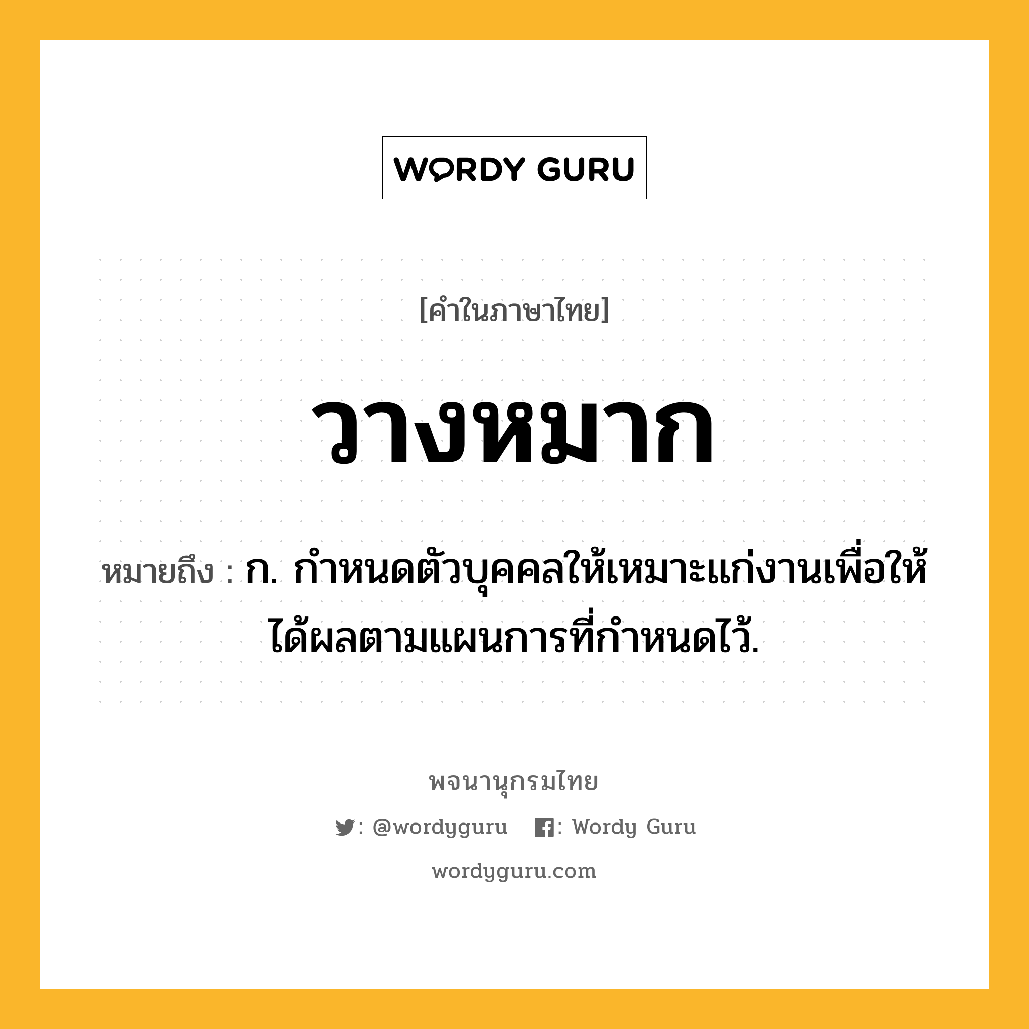 วางหมาก หมายถึงอะไร?, คำในภาษาไทย วางหมาก หมายถึง ก. กำหนดตัวบุคคลให้เหมาะแก่งานเพื่อให้ได้ผลตามแผนการที่กำหนดไว้.