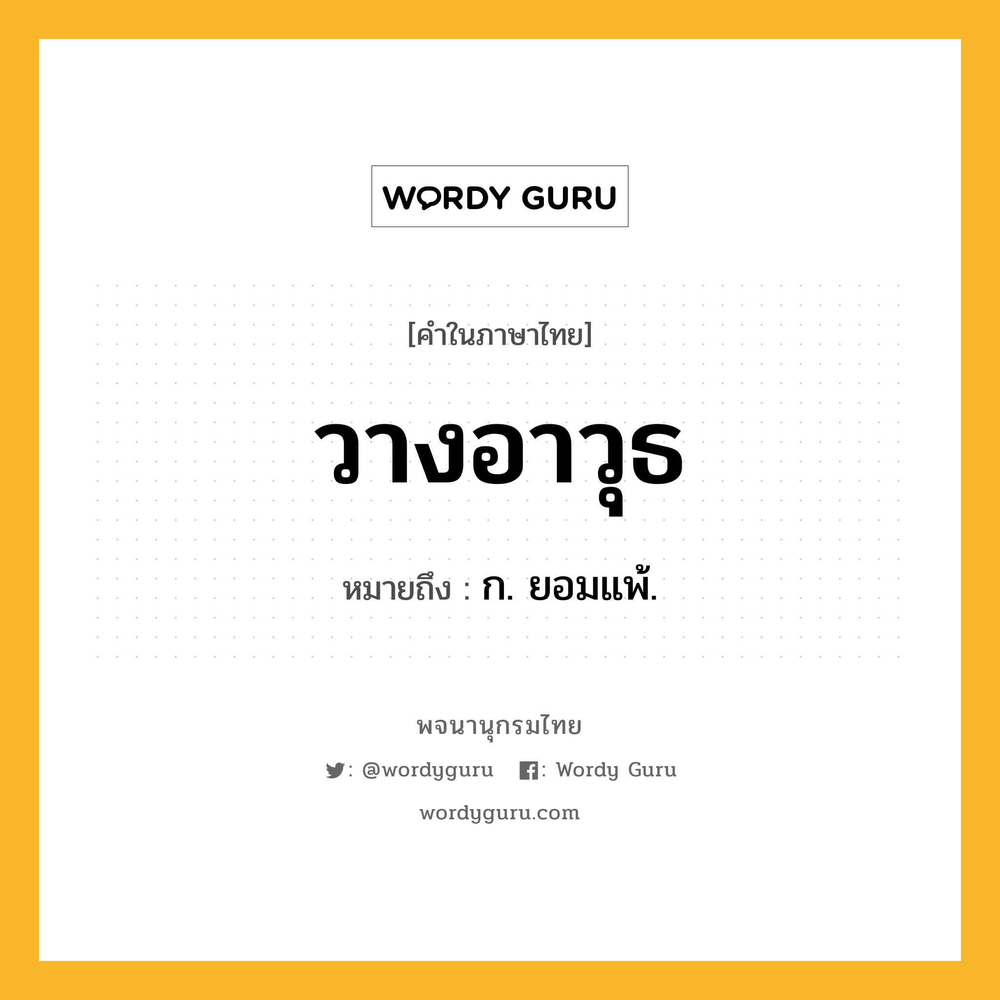 วางอาวุธ หมายถึงอะไร?, คำในภาษาไทย วางอาวุธ หมายถึง ก. ยอมแพ้.