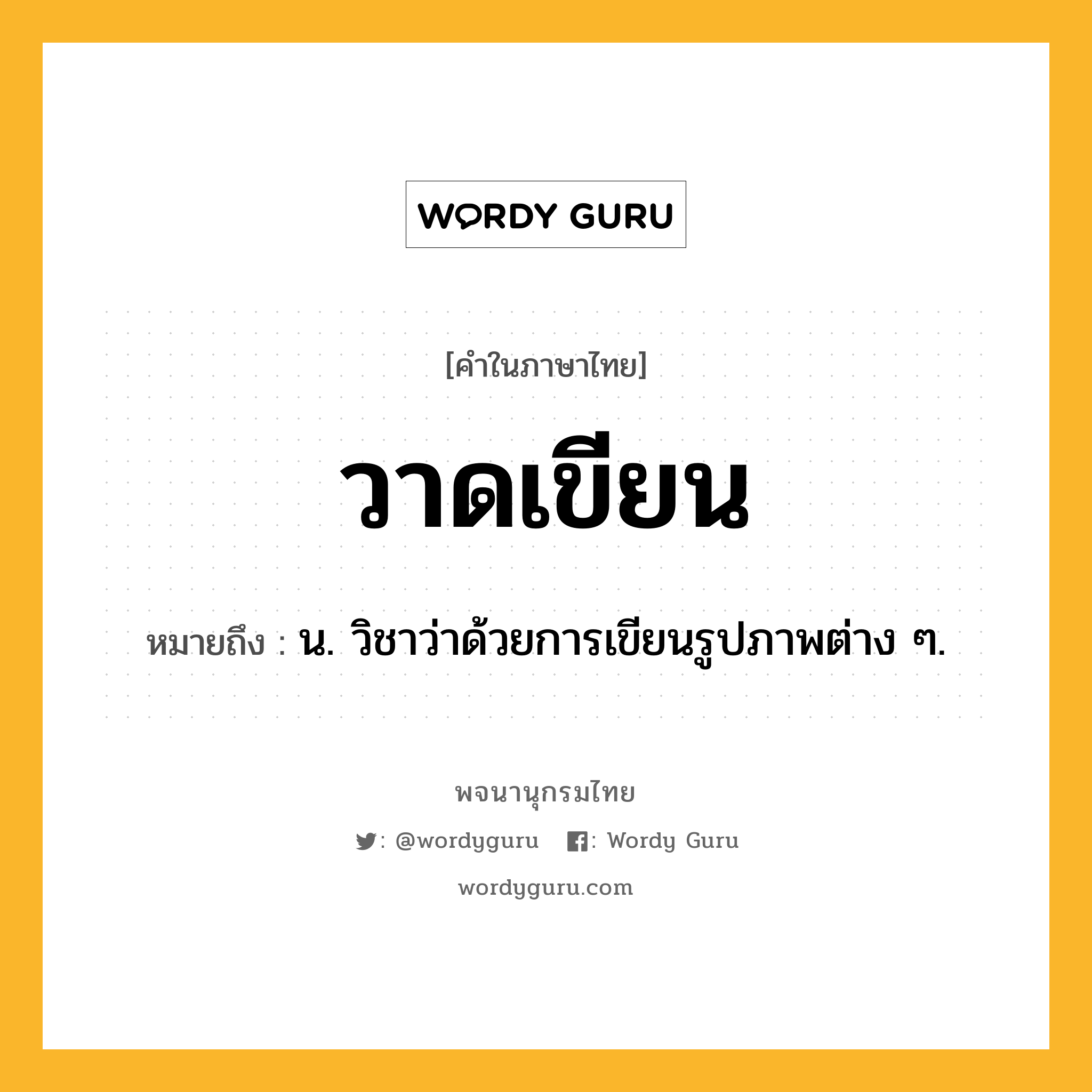 วาดเขียน หมายถึงอะไร?, คำในภาษาไทย วาดเขียน หมายถึง น. วิชาว่าด้วยการเขียนรูปภาพต่าง ๆ.