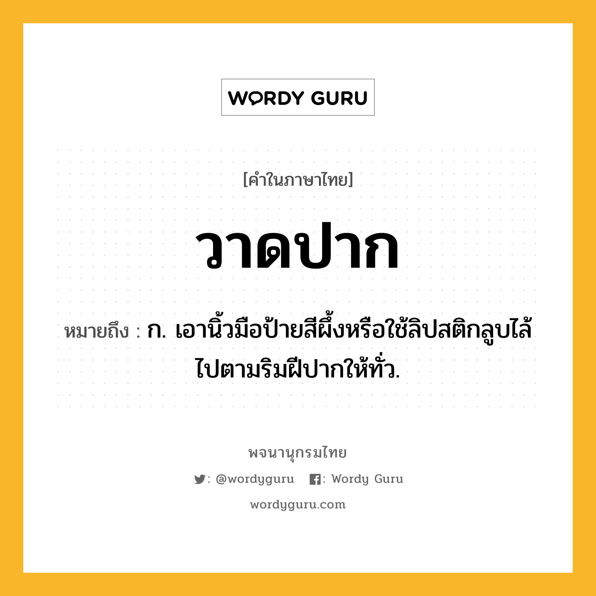 วาดปาก หมายถึงอะไร?, คำในภาษาไทย วาดปาก หมายถึง ก. เอานิ้วมือป้ายสีผึ้งหรือใช้ลิปสติกลูบไล้ไปตามริมฝีปากให้ทั่ว.