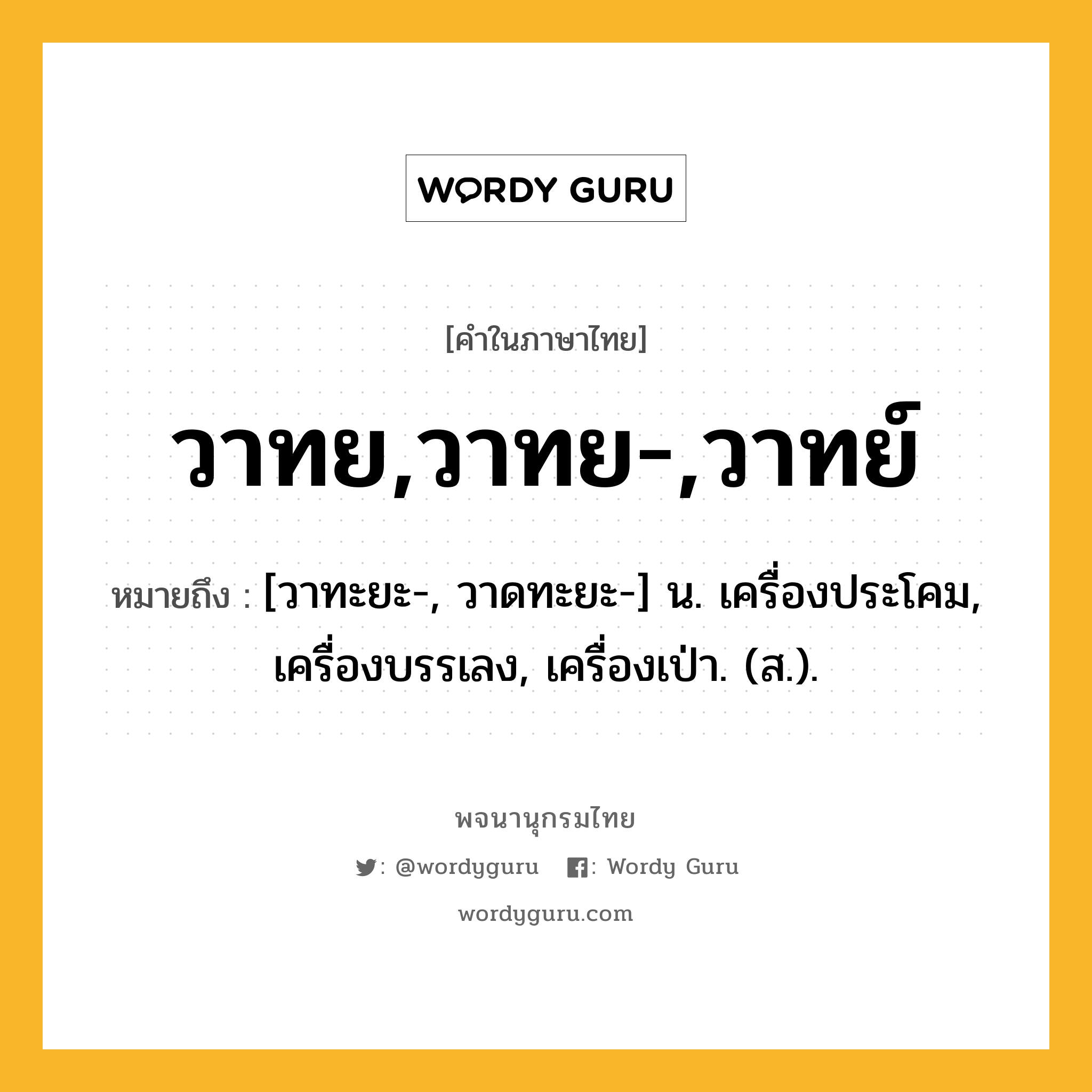 วาทย,วาทย-,วาทย์ หมายถึงอะไร?, คำในภาษาไทย วาทย,วาทย-,วาทย์ หมายถึง [วาทะยะ-, วาดทะยะ-] น. เครื่องประโคม, เครื่องบรรเลง, เครื่องเป่า. (ส.).