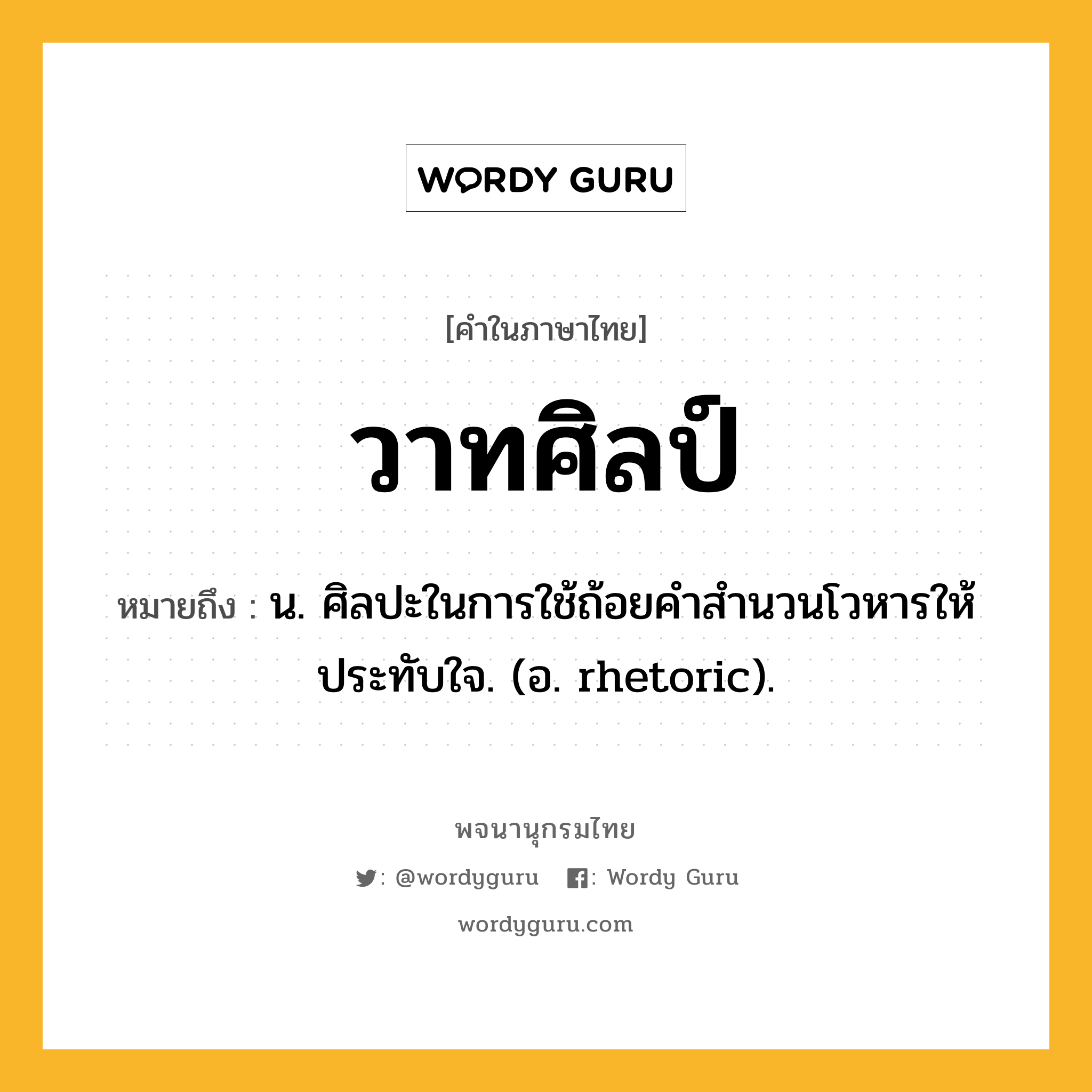 วาทศิลป์ หมายถึงอะไร?, คำในภาษาไทย วาทศิลป์ หมายถึง น. ศิลปะในการใช้ถ้อยคําสํานวนโวหารให้ประทับใจ. (อ. rhetoric).