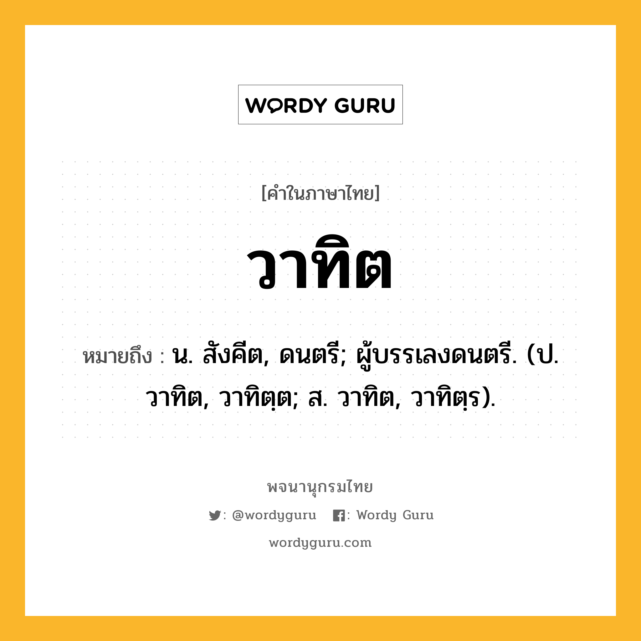 วาทิต หมายถึงอะไร?, คำในภาษาไทย วาทิต หมายถึง น. สังคีต, ดนตรี; ผู้บรรเลงดนตรี. (ป. วาทิต, วาทิตฺต; ส. วาทิต, วาทิตฺร).