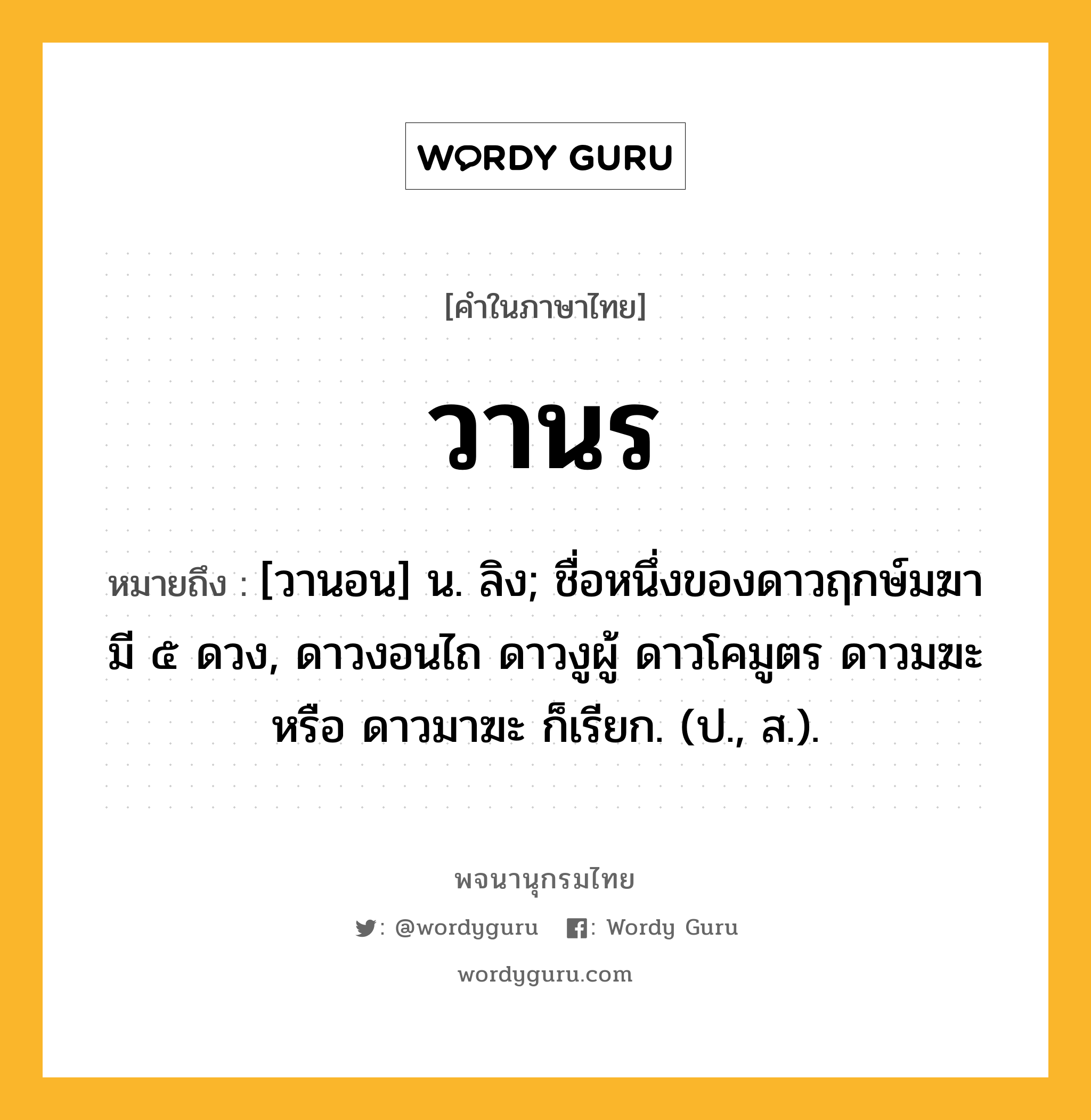 วานร ความหมาย หมายถึงอะไร?, คำในภาษาไทย วานร หมายถึง [วานอน] น. ลิง; ชื่อหนึ่งของดาวฤกษ์มฆา มี ๕ ดวง, ดาวงอนไถ ดาวงูผู้ ดาวโคมูตร ดาวมฆะ หรือ ดาวมาฆะ ก็เรียก. (ป., ส.).