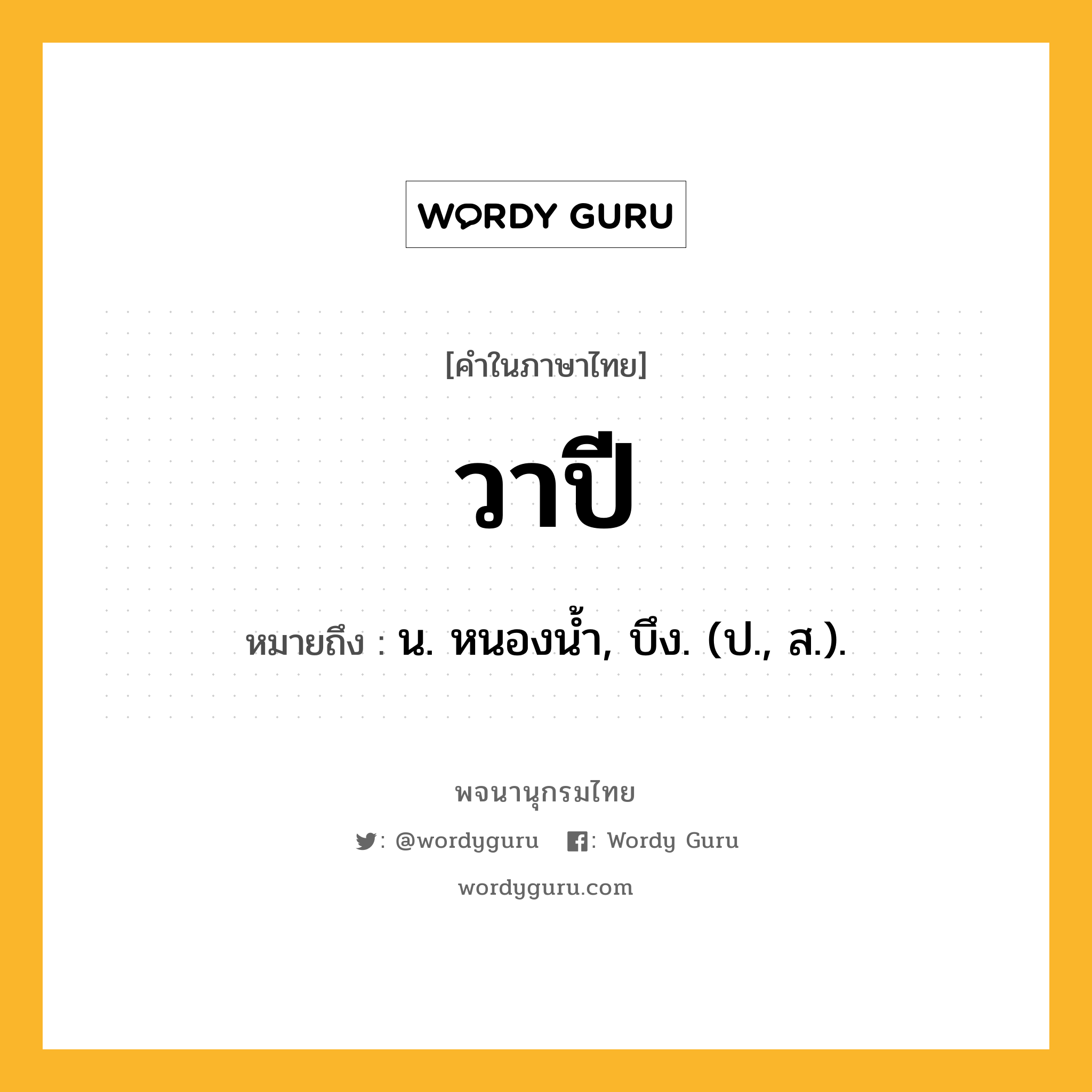 วาปี หมายถึงอะไร?, คำในภาษาไทย วาปี หมายถึง น. หนองนํ้า, บึง. (ป., ส.).