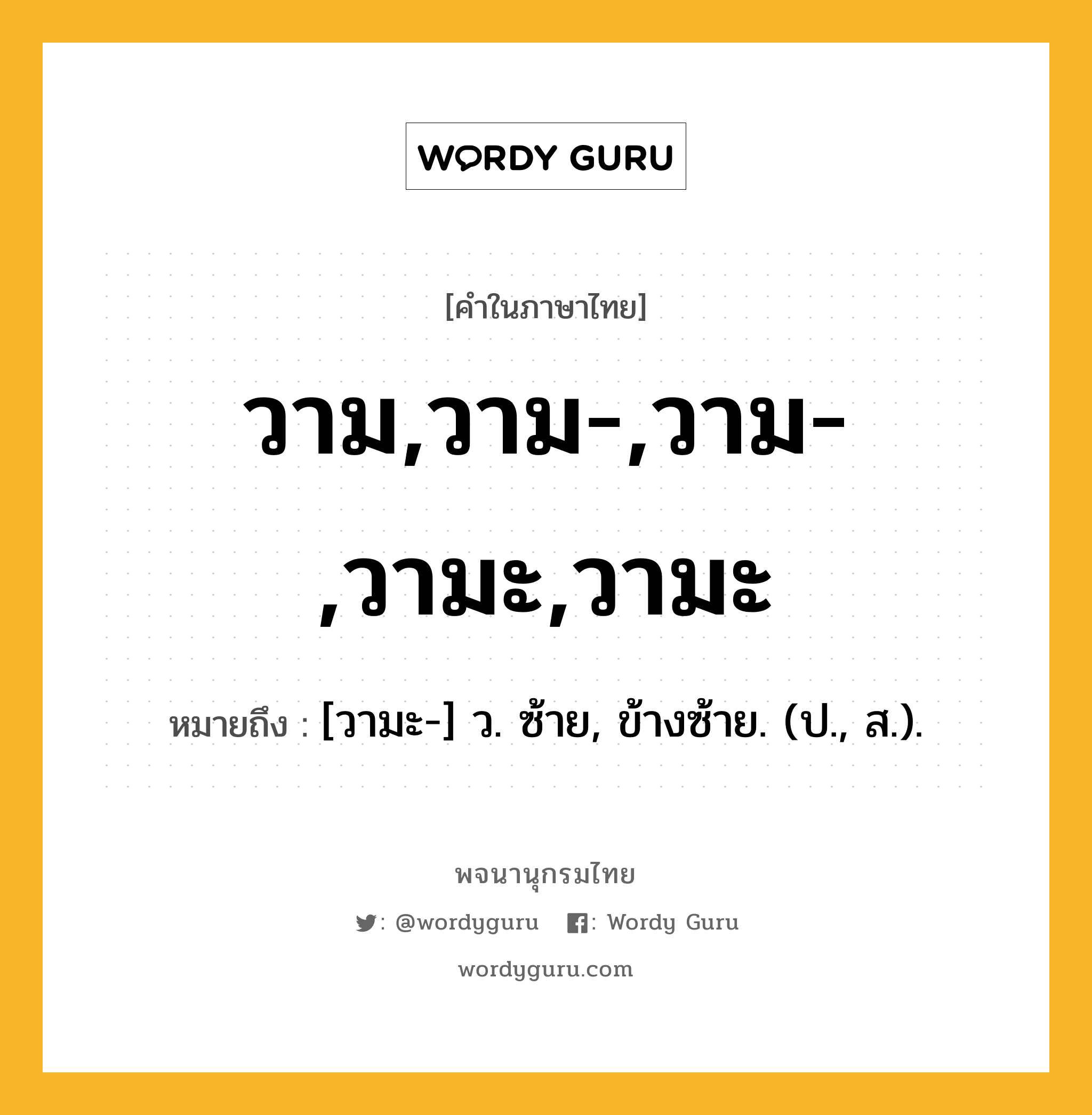 วาม,วาม-,วาม-,วามะ,วามะ หมายถึงอะไร?, คำในภาษาไทย วาม,วาม-,วาม-,วามะ,วามะ หมายถึง [วามะ-] ว. ซ้าย, ข้างซ้าย. (ป., ส.).