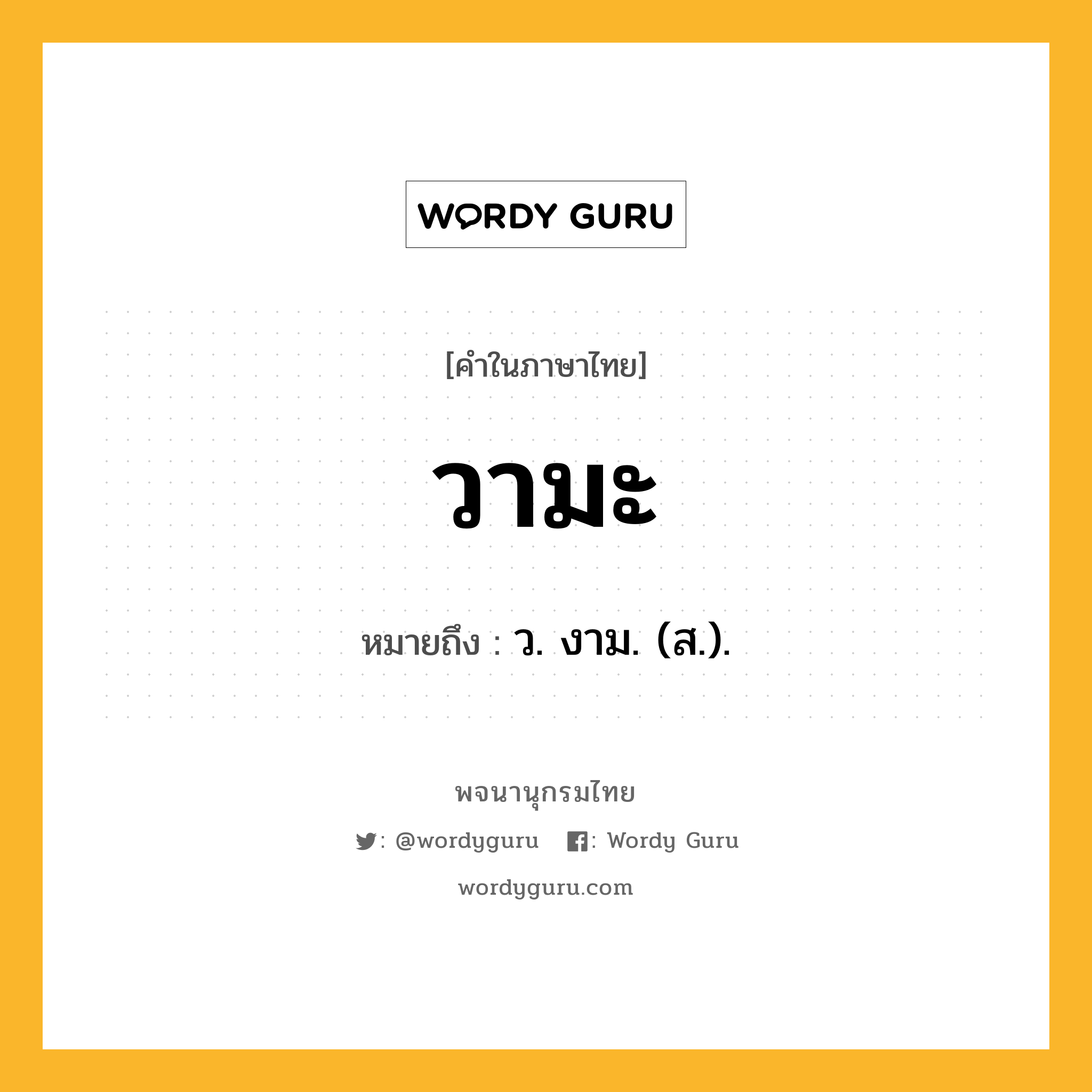 วามะ หมายถึงอะไร?, คำในภาษาไทย วามะ หมายถึง ว. งาม. (ส.).