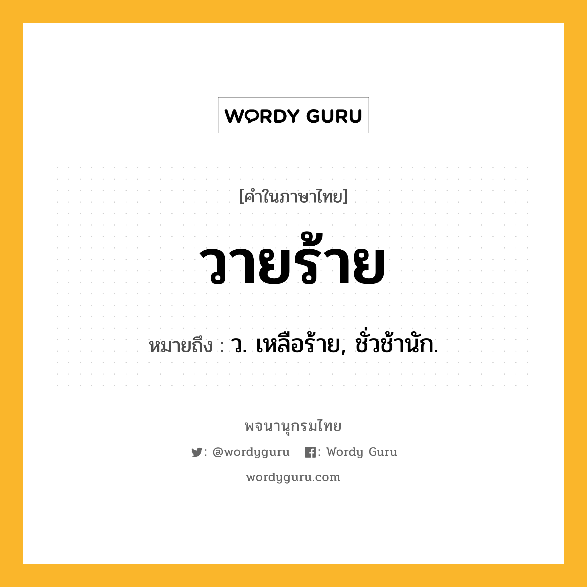 วายร้าย ความหมาย หมายถึงอะไร?, คำในภาษาไทย วายร้าย หมายถึง ว. เหลือร้าย, ชั่วช้านัก.