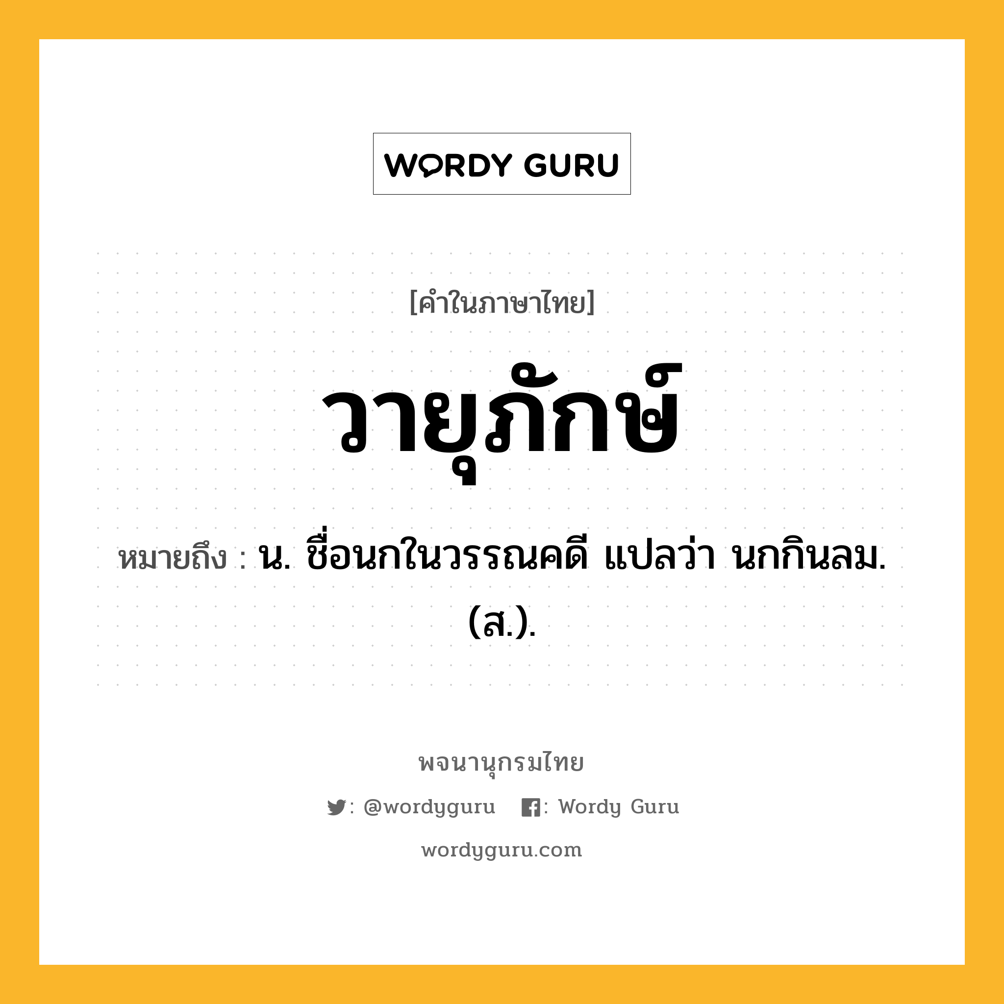 วายุภักษ์ หมายถึงอะไร?, คำในภาษาไทย วายุภักษ์ หมายถึง น. ชื่อนกในวรรณคดี แปลว่า นกกินลม. (ส.).