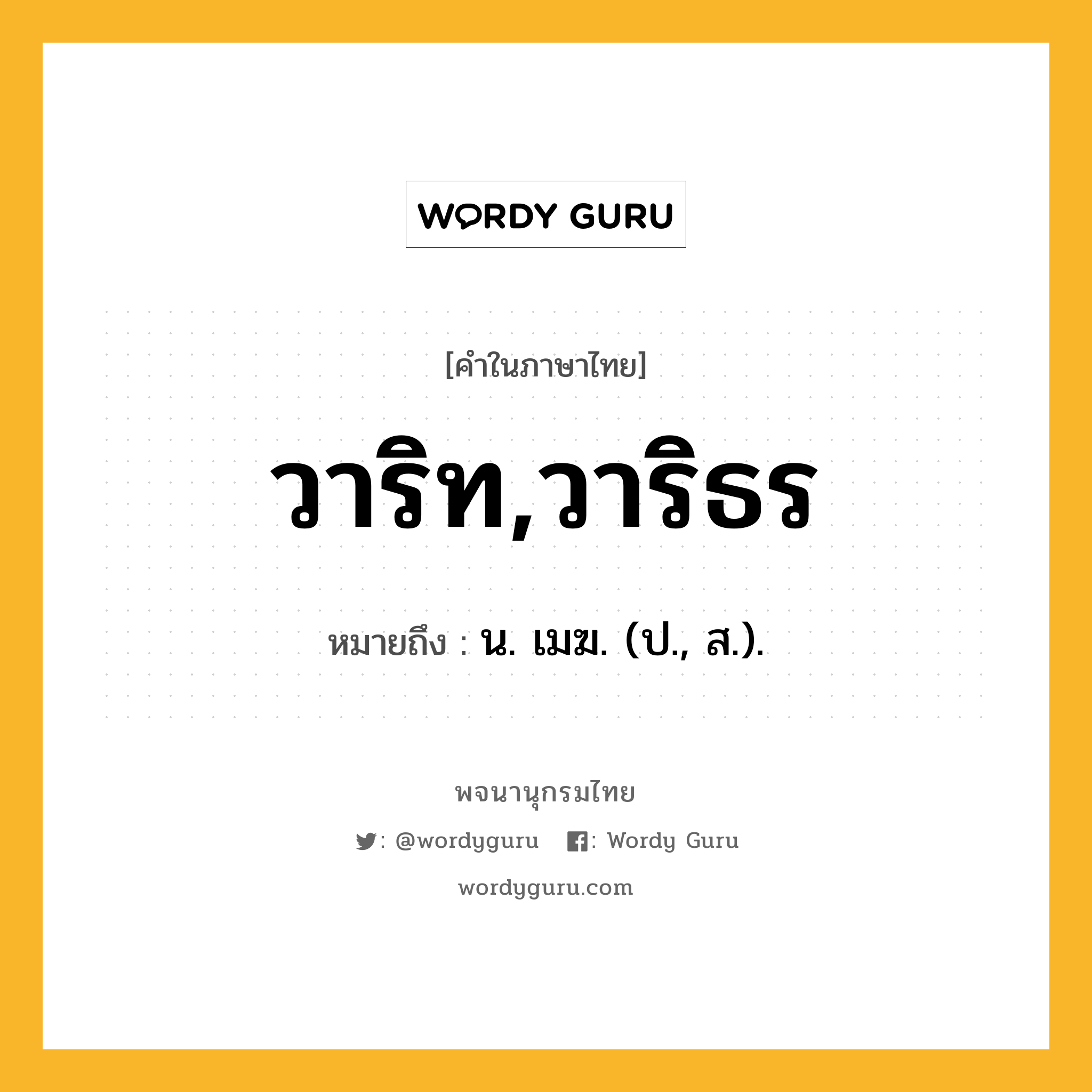 วาริท,วาริธร หมายถึงอะไร?, คำในภาษาไทย วาริท,วาริธร หมายถึง น. เมฆ. (ป., ส.).