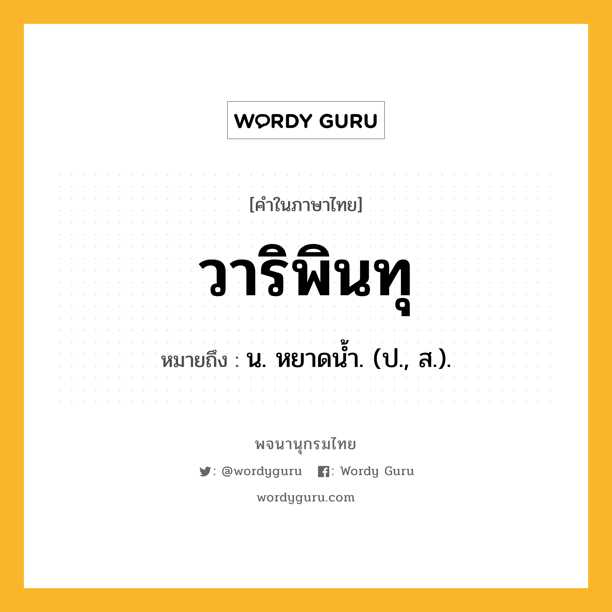 วาริพินทุ หมายถึงอะไร?, คำในภาษาไทย วาริพินทุ หมายถึง น. หยาดนํ้า. (ป., ส.).