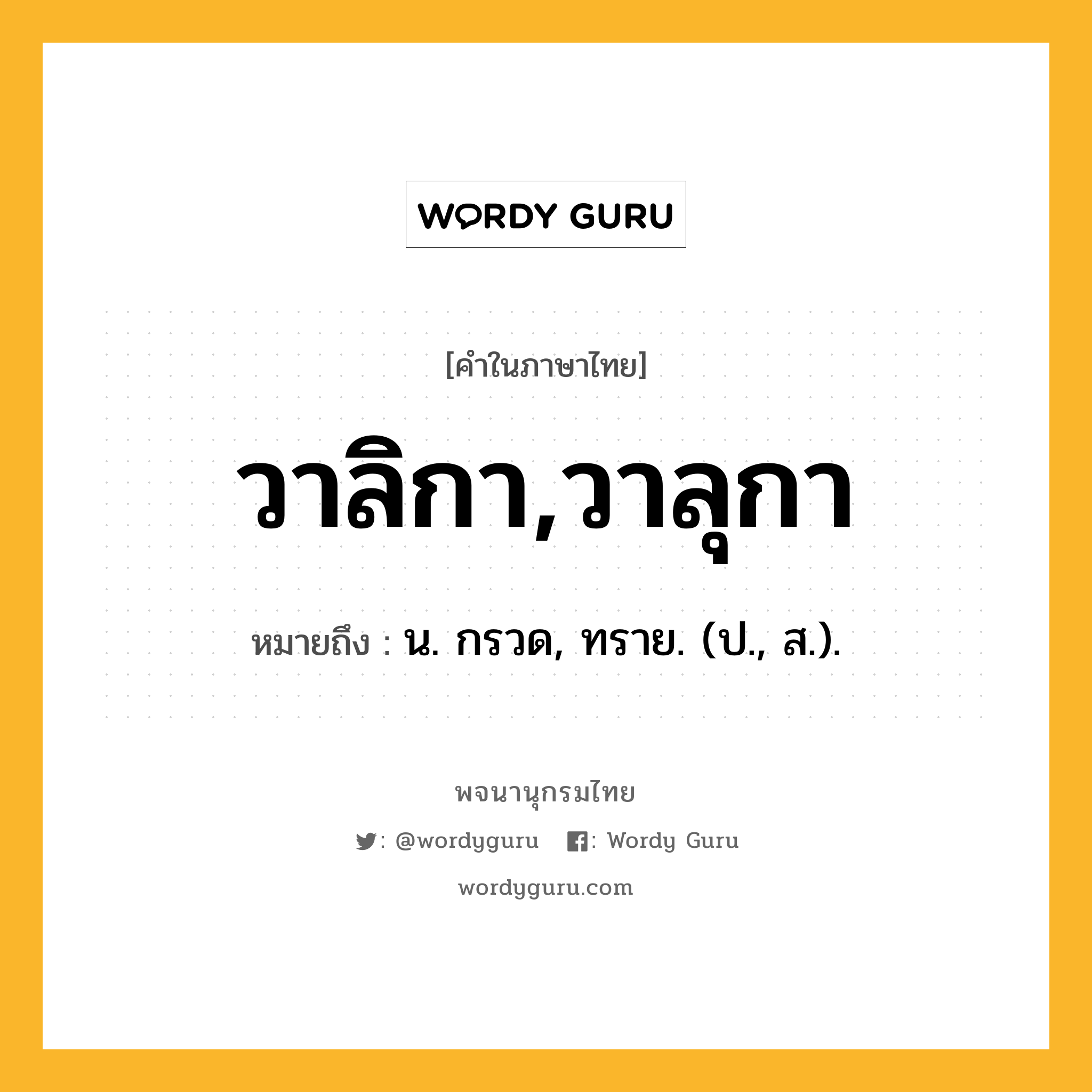 วาลิกา,วาลุกา ความหมาย หมายถึงอะไร?, คำในภาษาไทย วาลิกา,วาลุกา หมายถึง น. กรวด, ทราย. (ป., ส.).