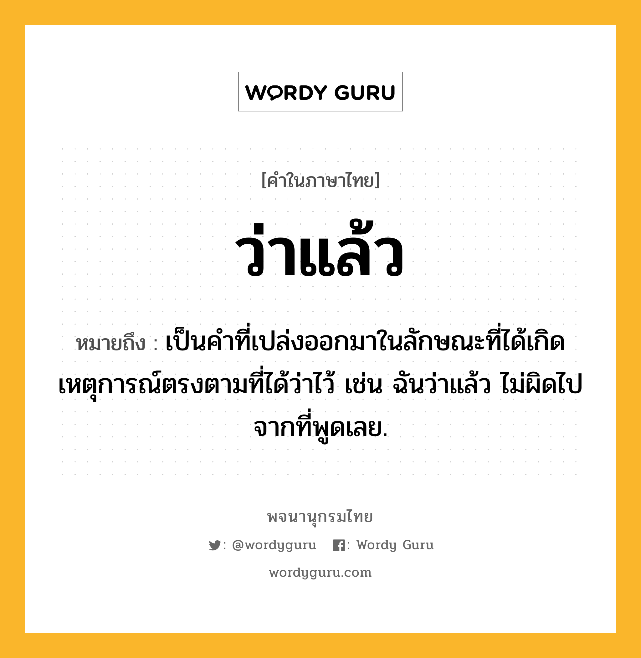 ว่าแล้ว ความหมาย หมายถึงอะไร?, คำในภาษาไทย ว่าแล้ว หมายถึง เป็นคำที่เปล่งออกมาในลักษณะที่ได้เกิดเหตุการณ์ตรงตามที่ได้ว่าไว้ เช่น ฉันว่าแล้ว ไม่ผิดไปจากที่พูดเลย.