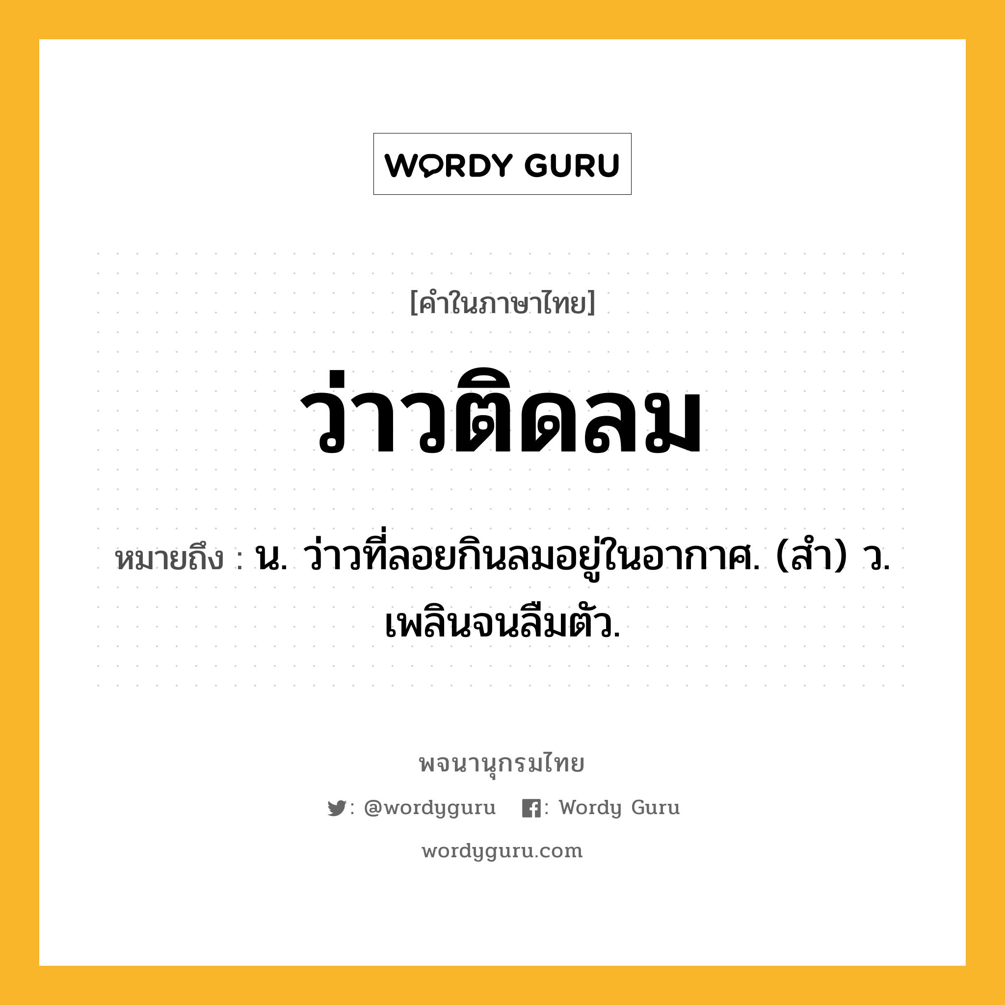 ว่าวติดลม หมายถึงอะไร?, คำในภาษาไทย ว่าวติดลม หมายถึง น. ว่าวที่ลอยกินลมอยู่ในอากาศ. (สํา) ว. เพลินจนลืมตัว.