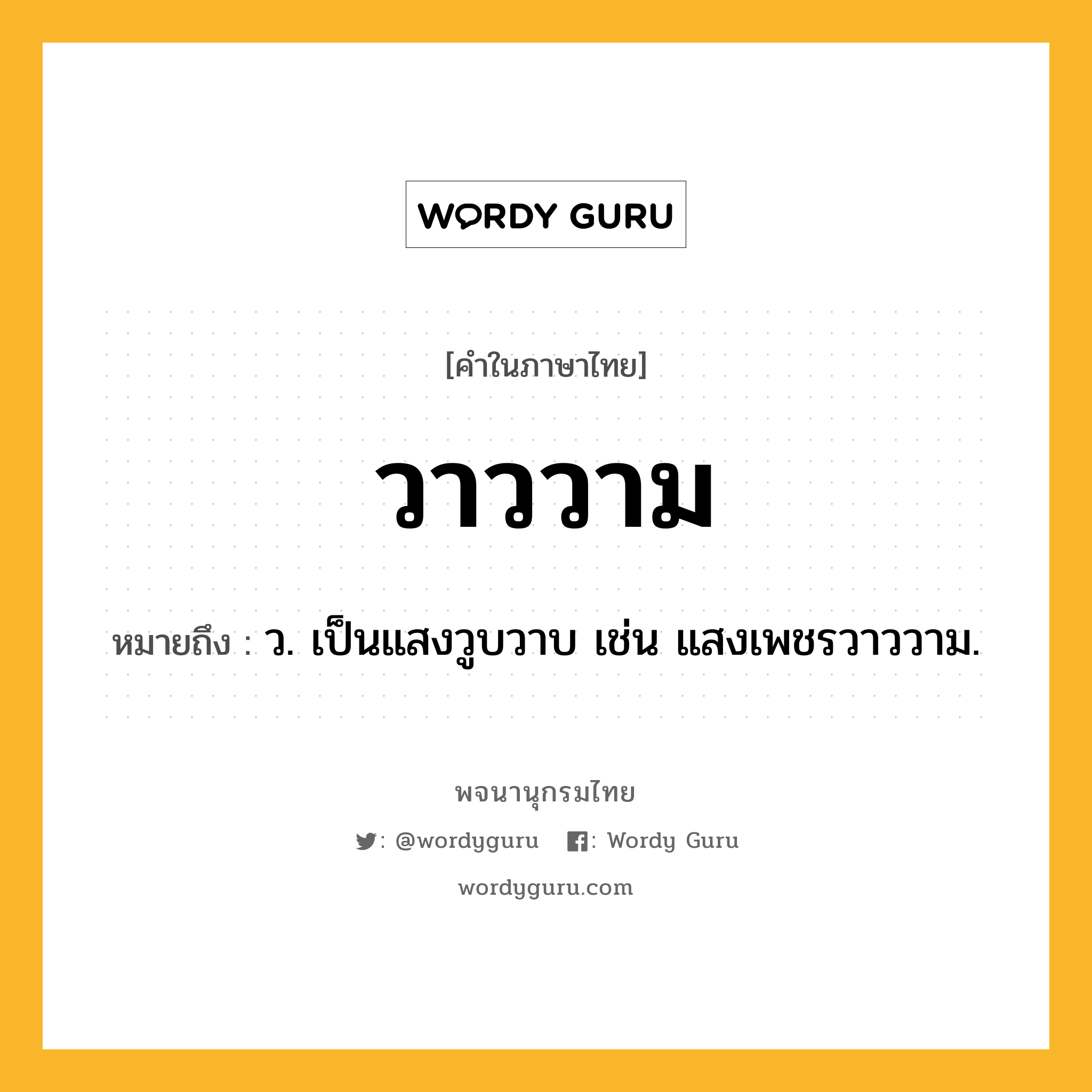 วาววาม ความหมาย หมายถึงอะไร?, คำในภาษาไทย วาววาม หมายถึง ว. เป็นแสงวูบวาบ เช่น แสงเพชรวาววาม.