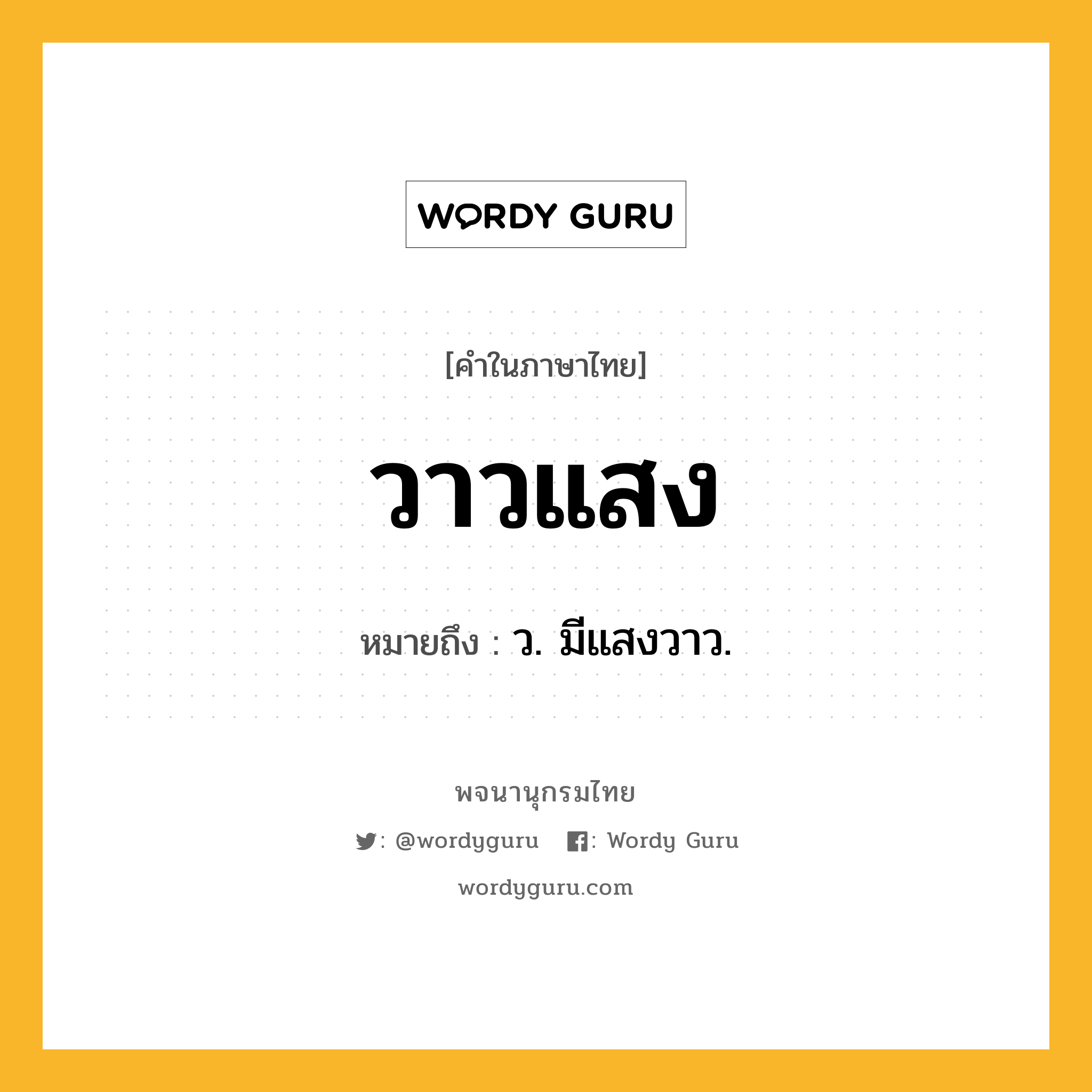 วาวแสง หมายถึงอะไร?, คำในภาษาไทย วาวแสง หมายถึง ว. มีแสงวาว.