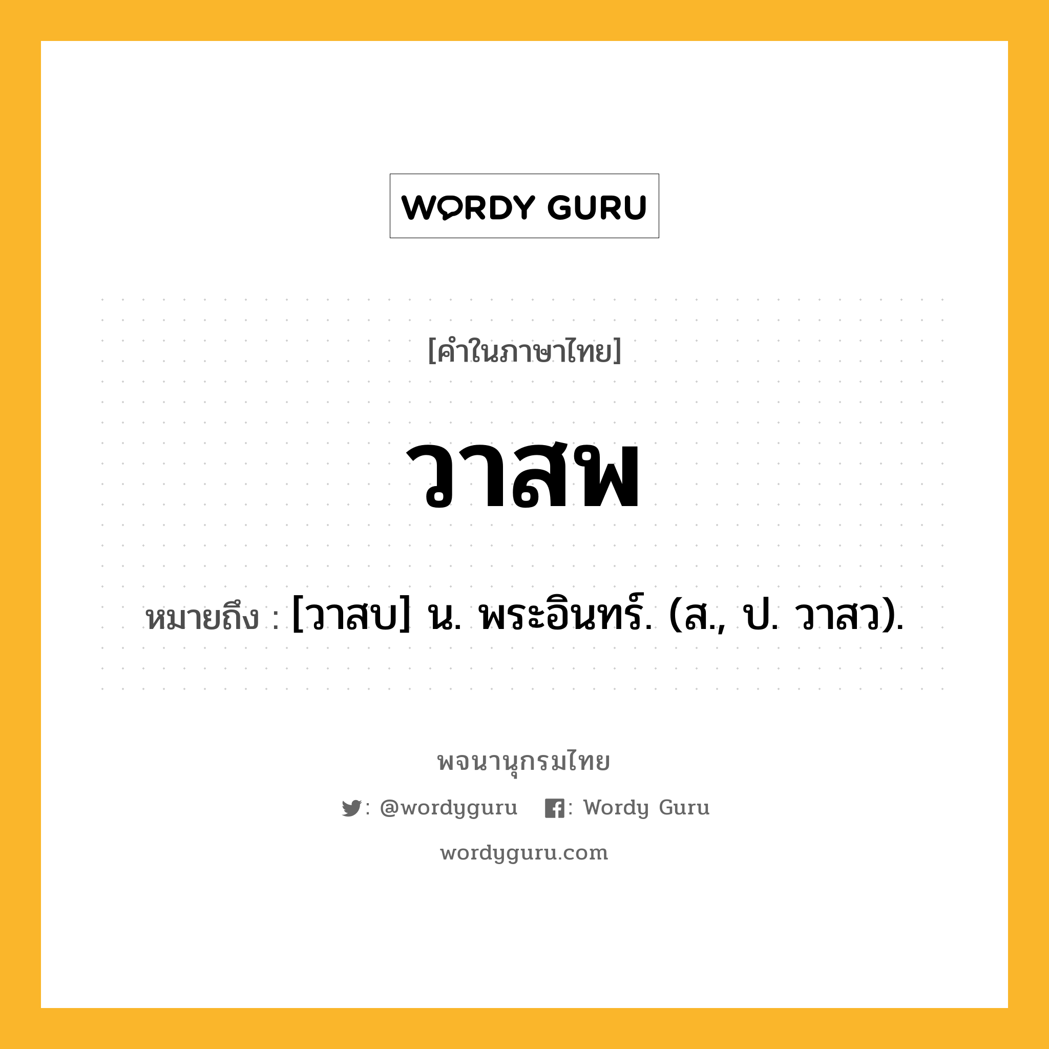 วาสพ หมายถึงอะไร?, คำในภาษาไทย วาสพ หมายถึง [วาสบ] น. พระอินทร์. (ส., ป. วาสว).