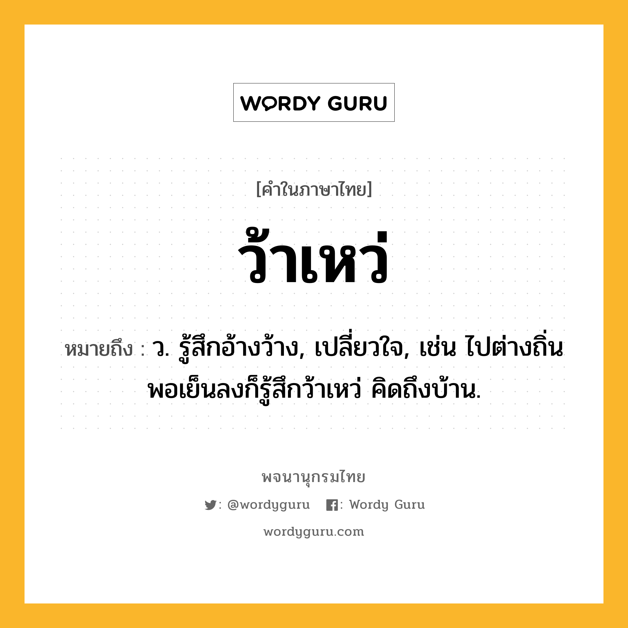 ว้าเหว่ ความหมาย หมายถึงอะไร?, คำในภาษาไทย ว้าเหว่ หมายถึง ว. รู้สึกอ้างว้าง, เปลี่ยวใจ, เช่น ไปต่างถิ่น พอเย็นลงก็รู้สึกว้าเหว่ คิดถึงบ้าน.