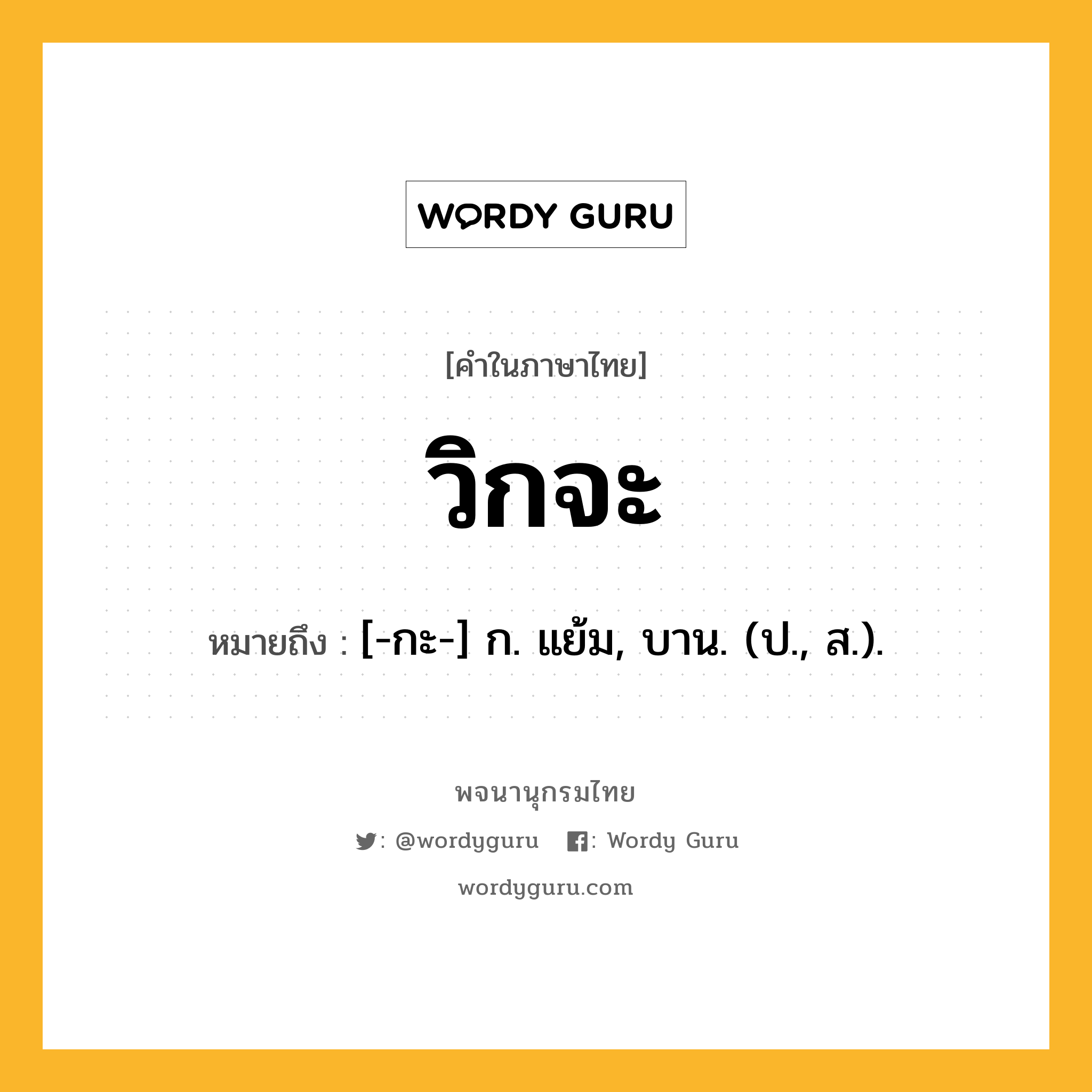 วิกจะ หมายถึงอะไร?, คำในภาษาไทย วิกจะ หมายถึง [-กะ-] ก. แย้ม, บาน. (ป., ส.).